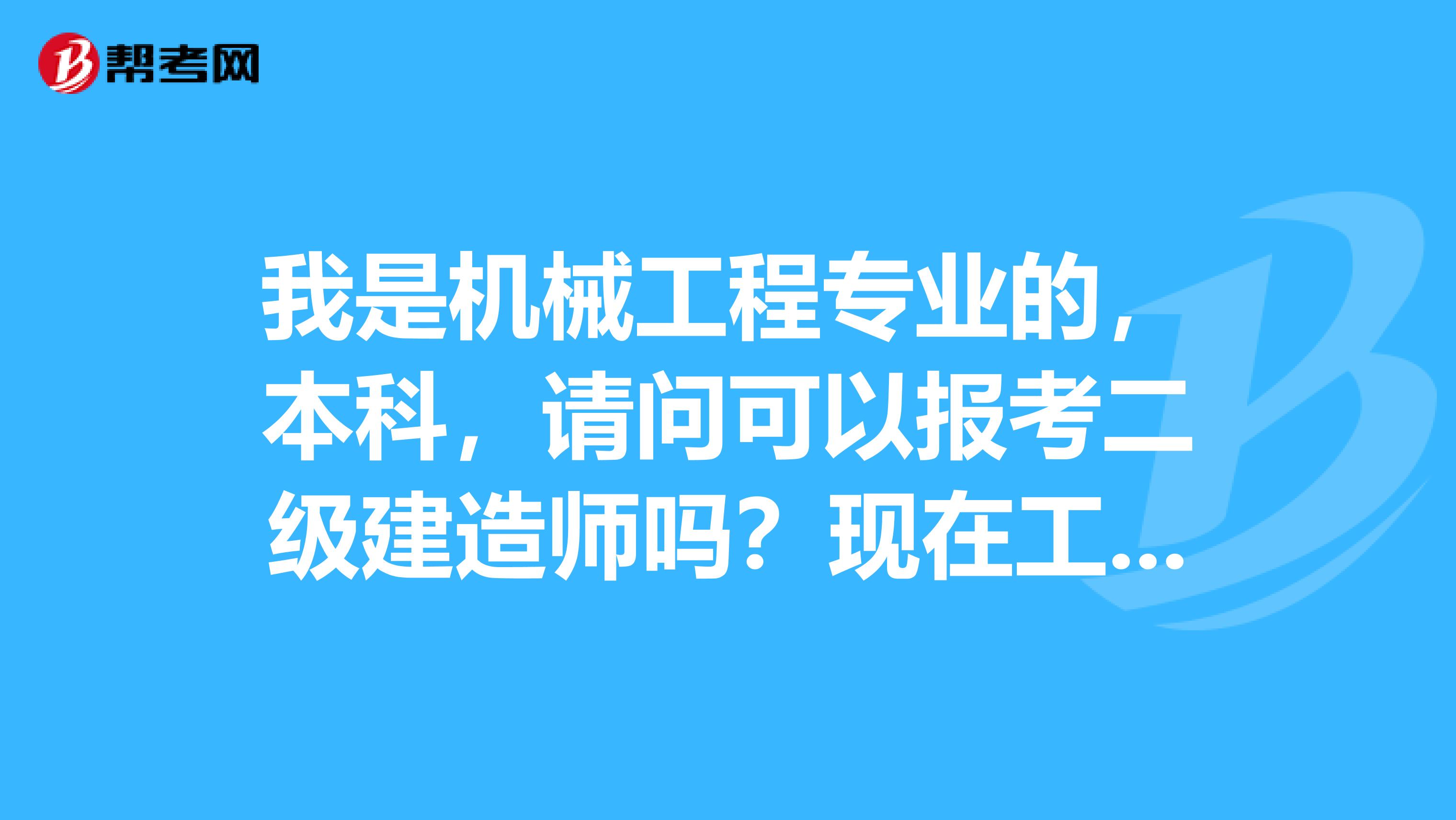 我是机械工程专业的，本科，请问可以报考二级建造师吗？现在工作一年，什么时候能够考？