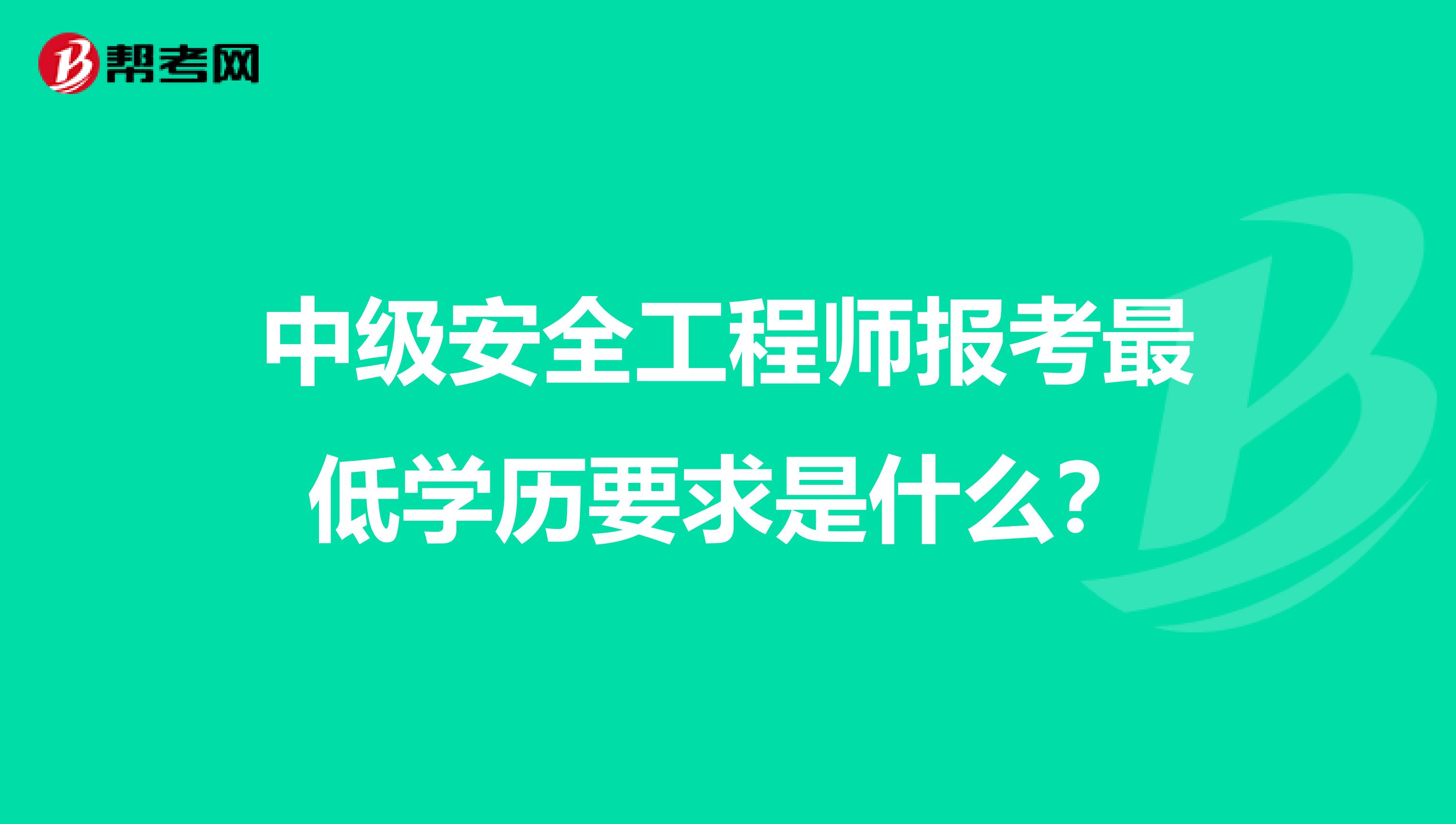 中级安全工程师报考最低学历要求是什么？