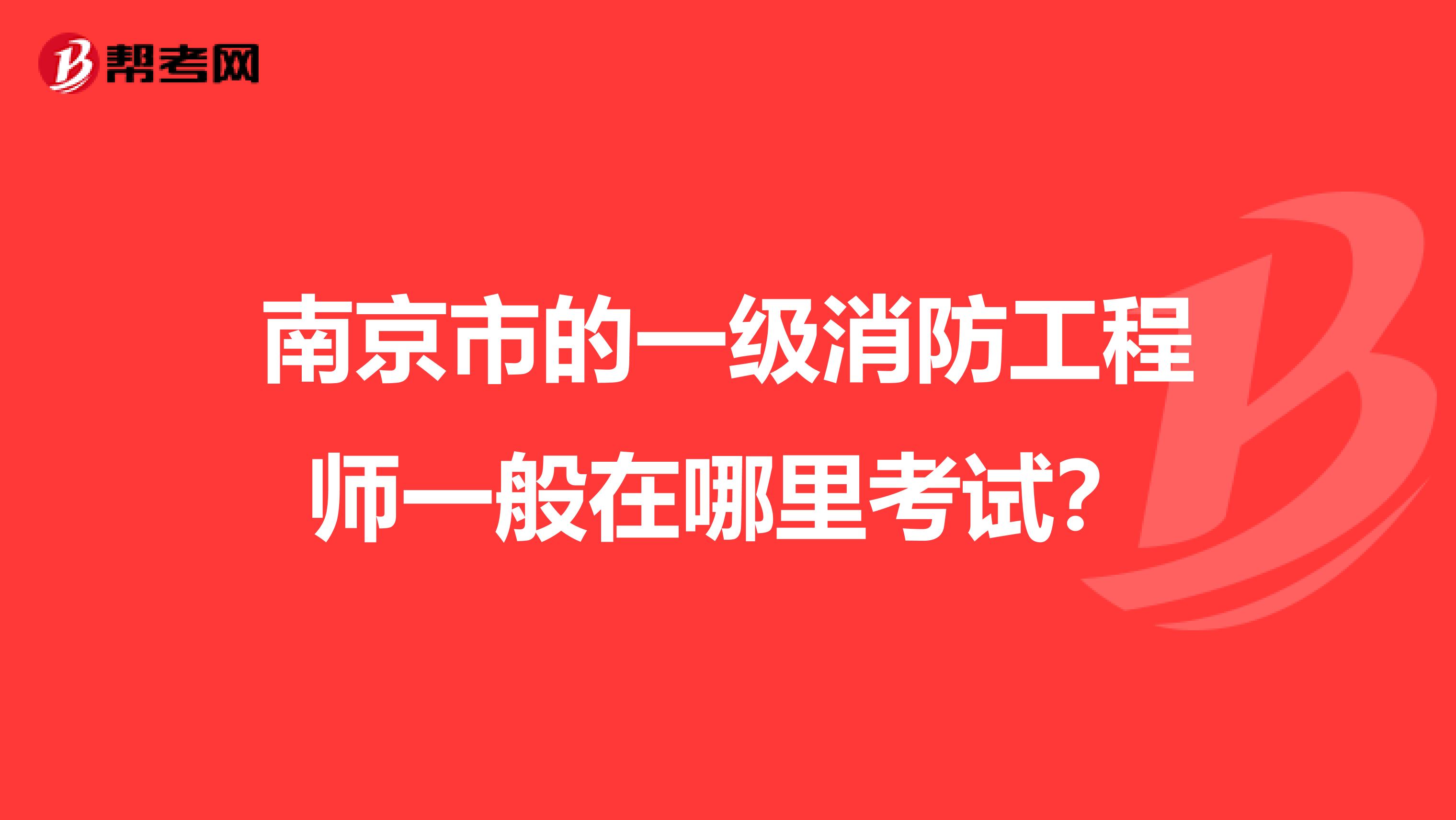 南京市的一级消防工程师一般在哪里考试?
