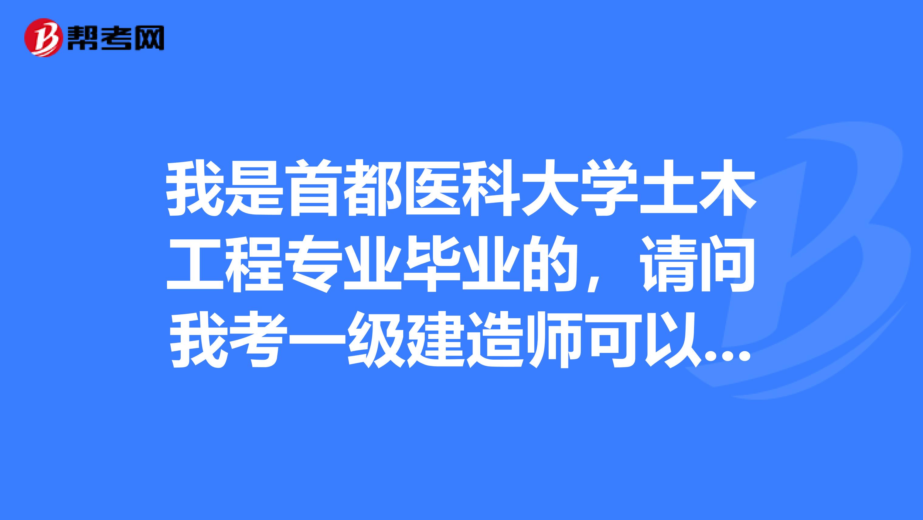 我是首都医科大学土木工程专业毕业的，请问我考一级建造师可以吗？不知一建含金量如何？