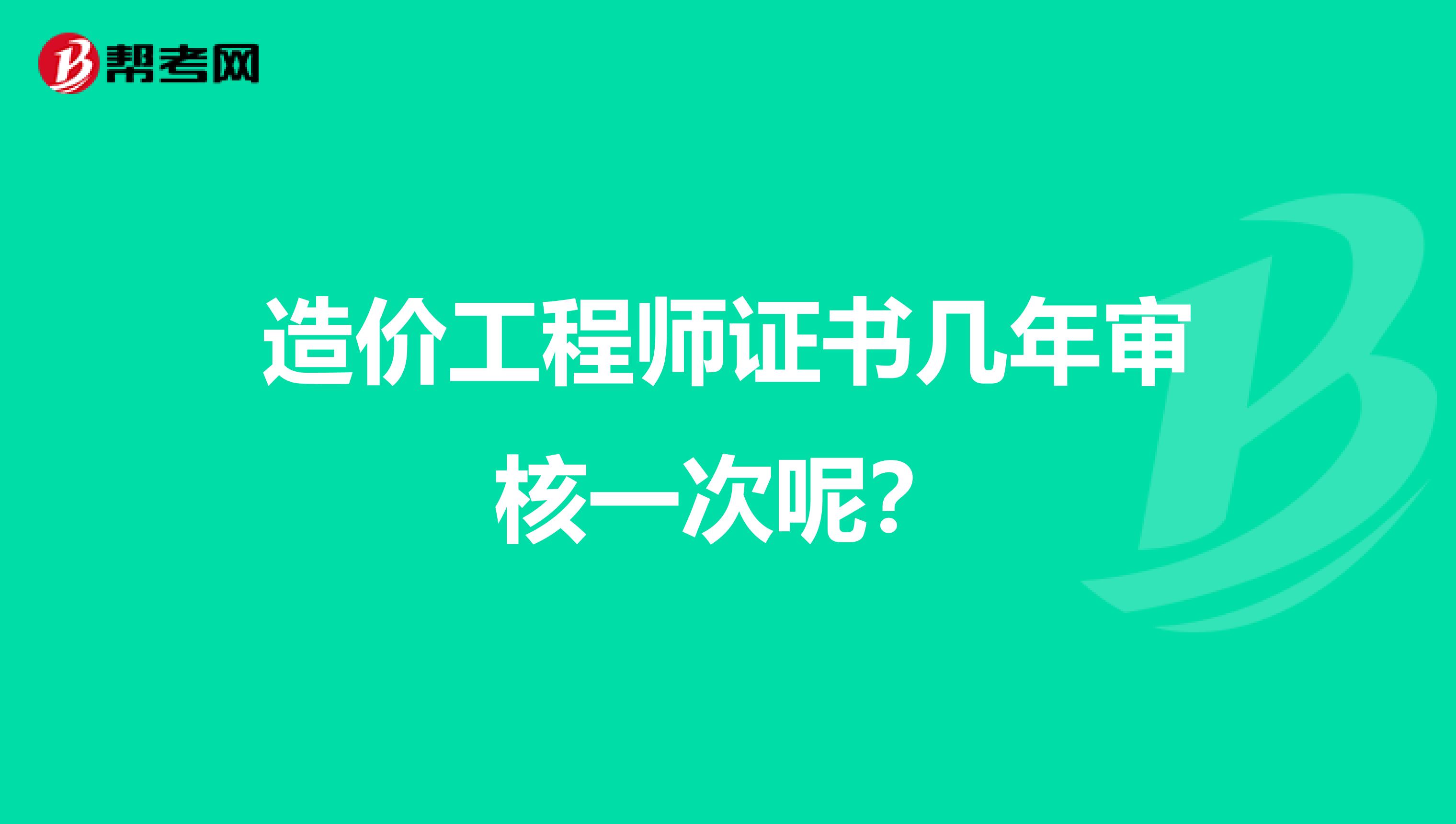 造价工程师证书几年审核一次呢？