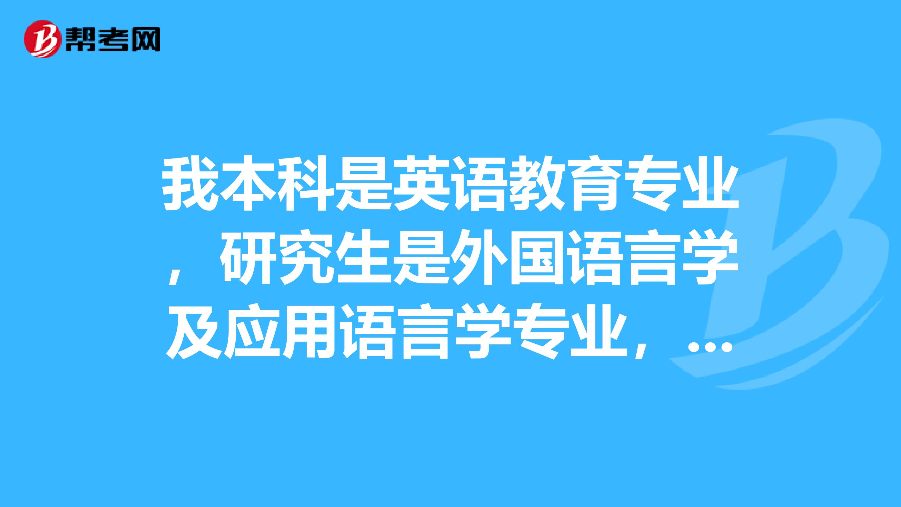 我本科是英语教育专业,研究生是外国语言学及应用语言学专业,在找工作时报那些要求本硕专业一致?谢谢