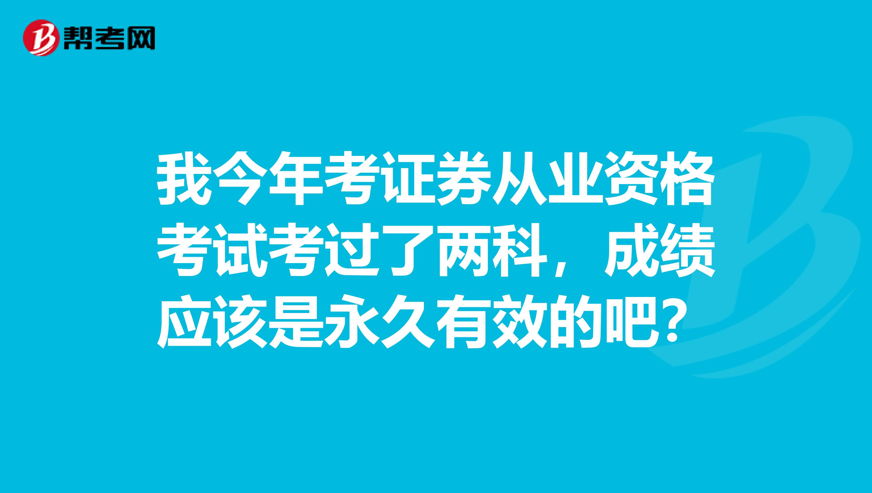 我今年考证券从业资格考试考过了两科，成绩应该是永久有效的吧？