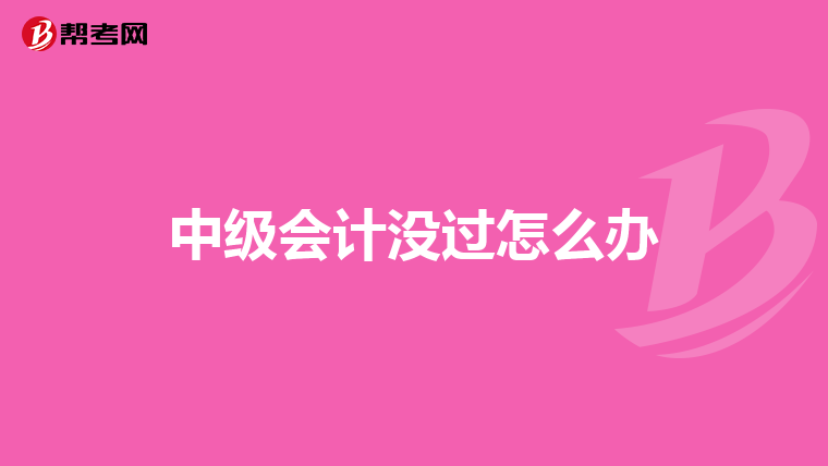 中级会计没过怎么办