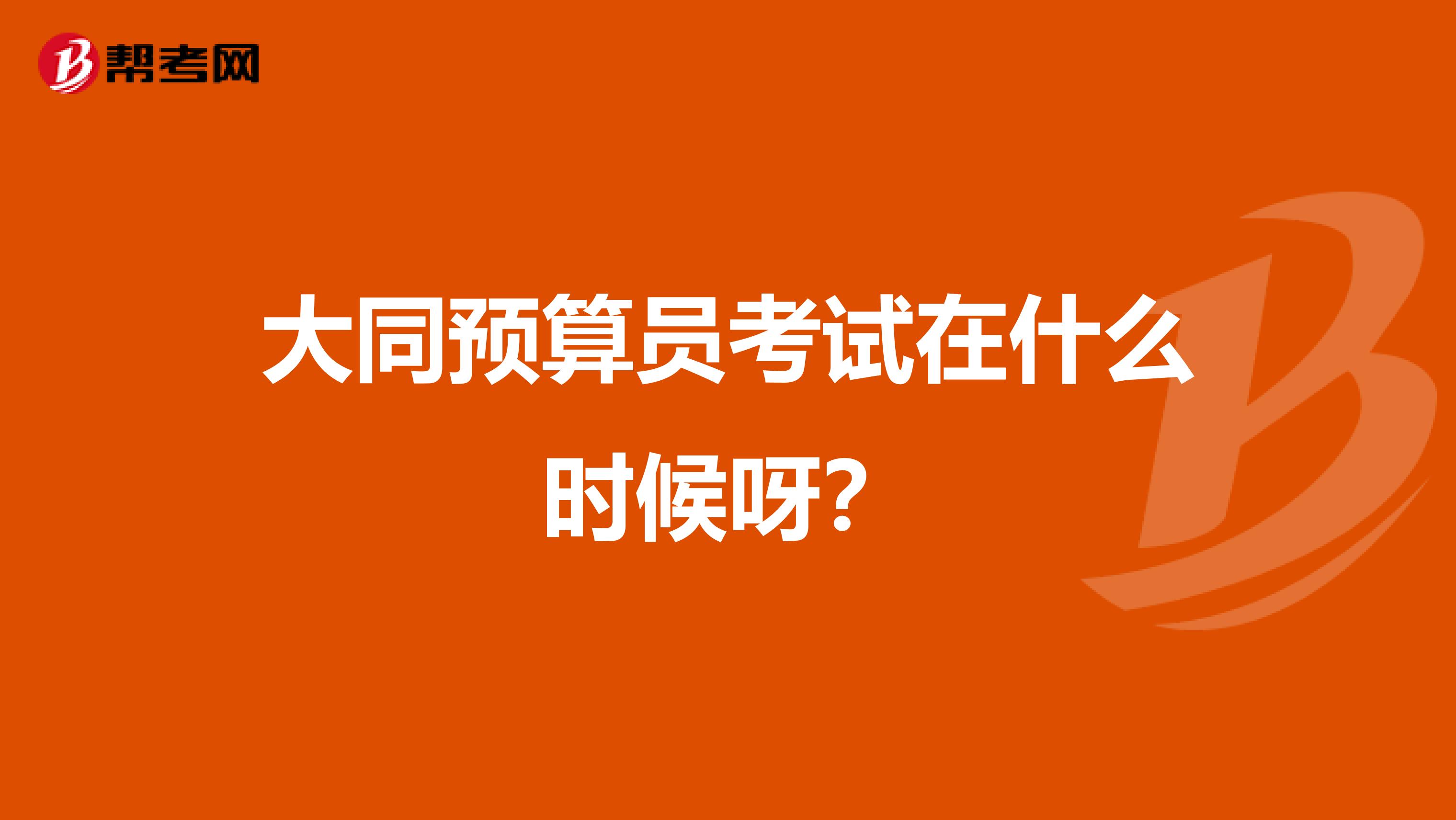 大同预算员考试在什么时候呀?