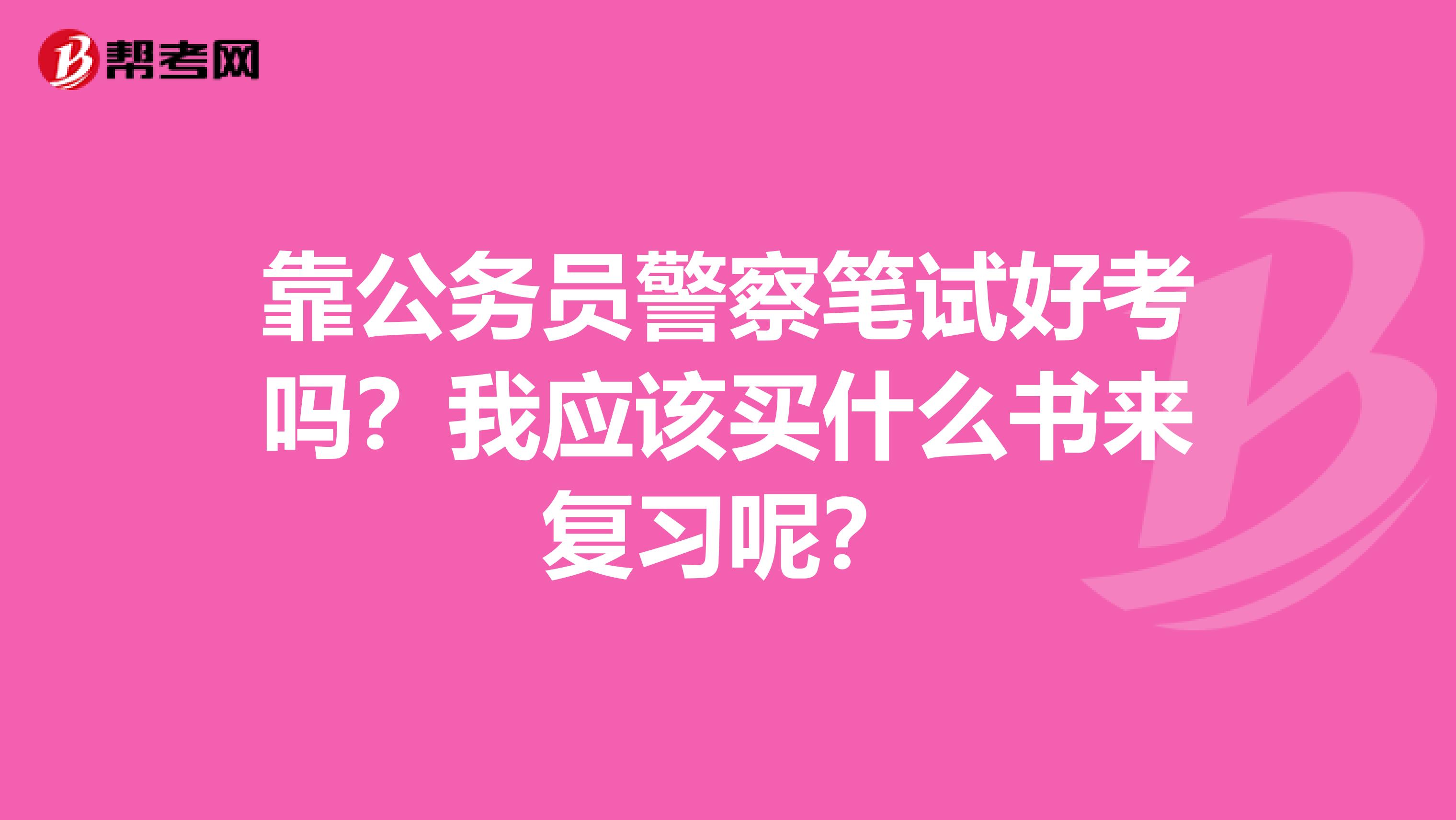 靠公务员警察笔试好考吗？我应该买什么书来复习呢？