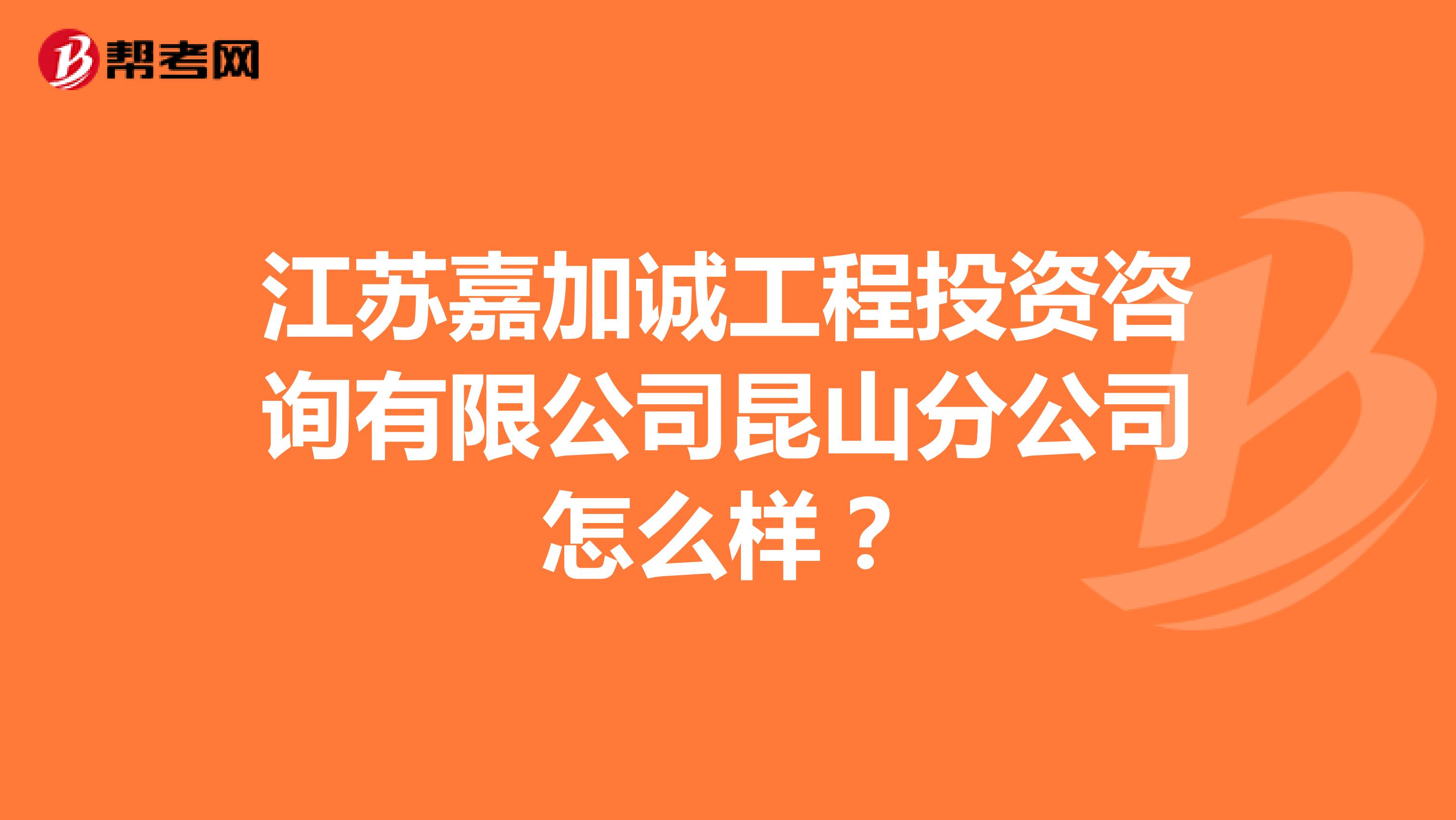 江苏嘉加诚工程投资咨询有限公司昆山分公司怎么样？