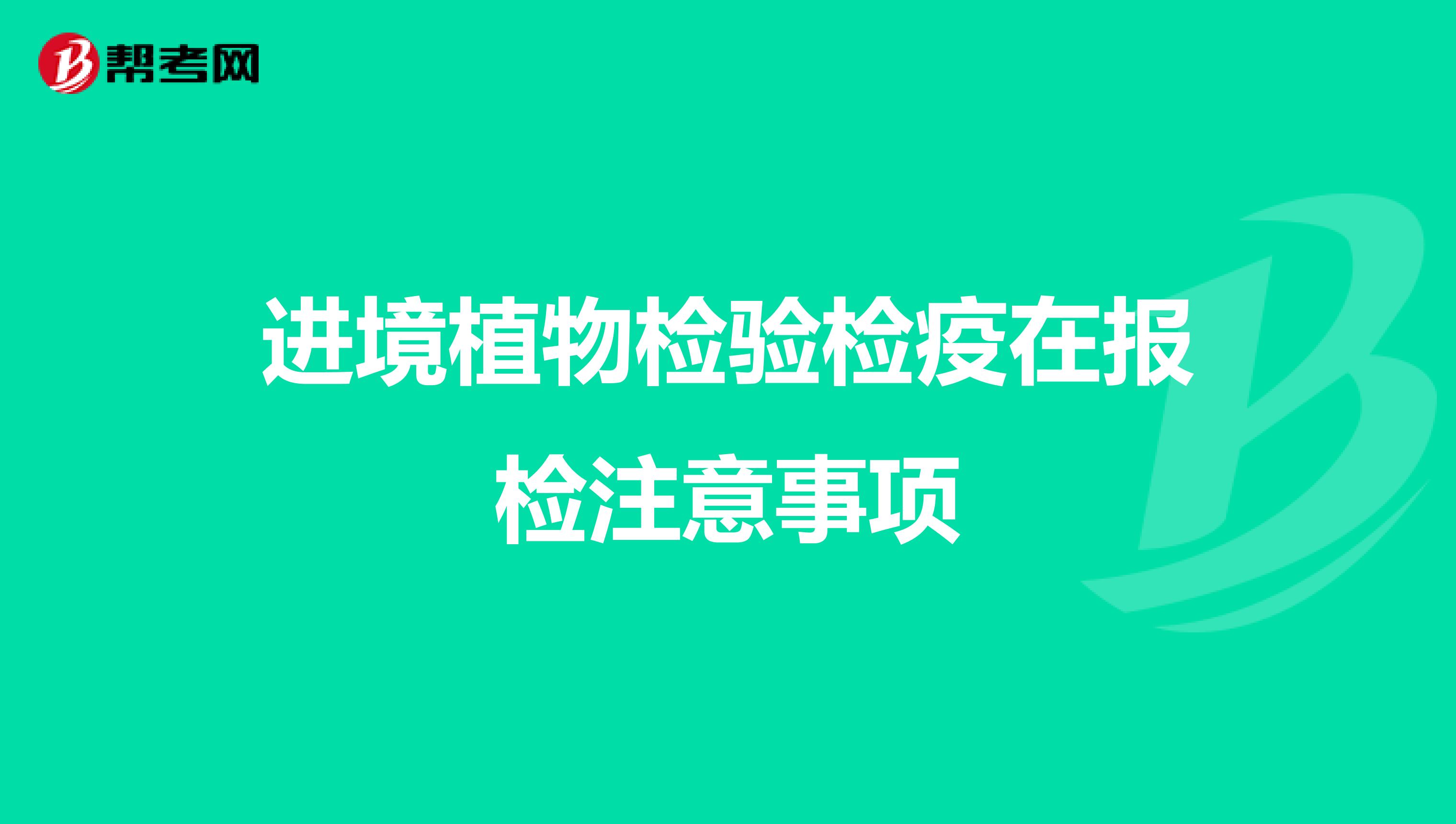 进境植物检验检疫在报检注意事项