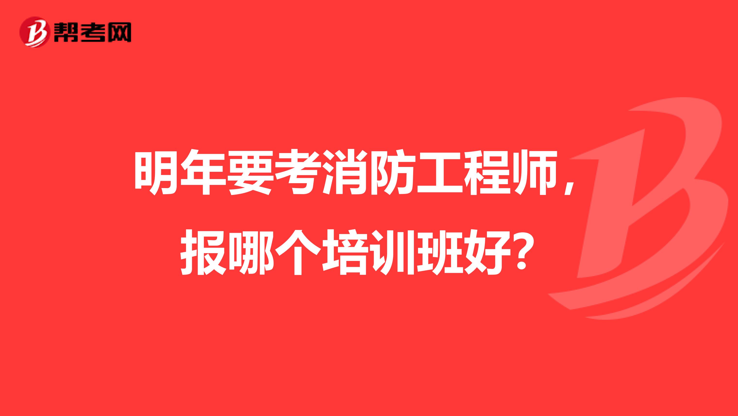 明年要考消防工程师,报哪个培训班好?