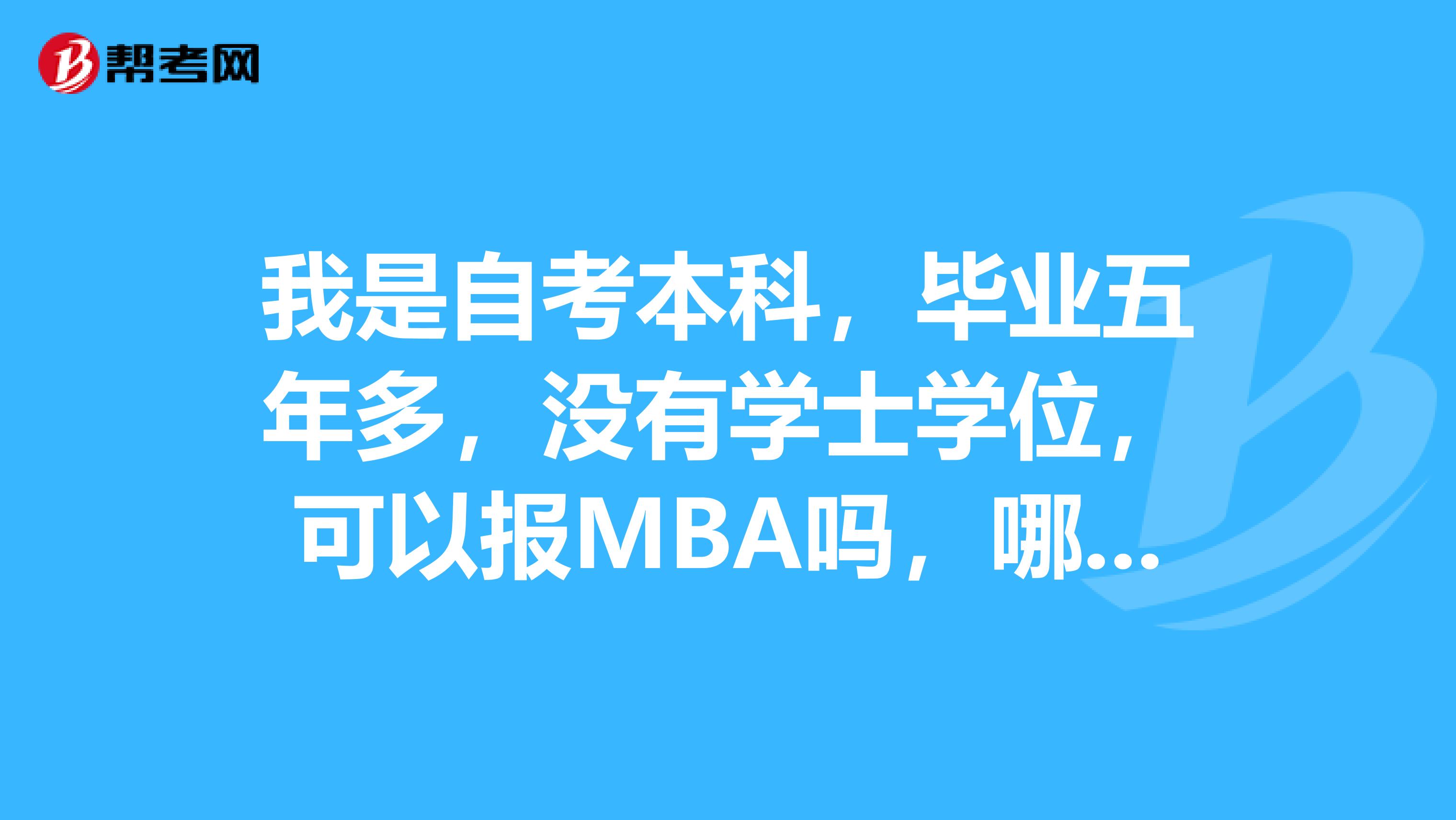 我是自考本科，毕业五年多，没有学士学位，可以报MBA吗，哪家不错