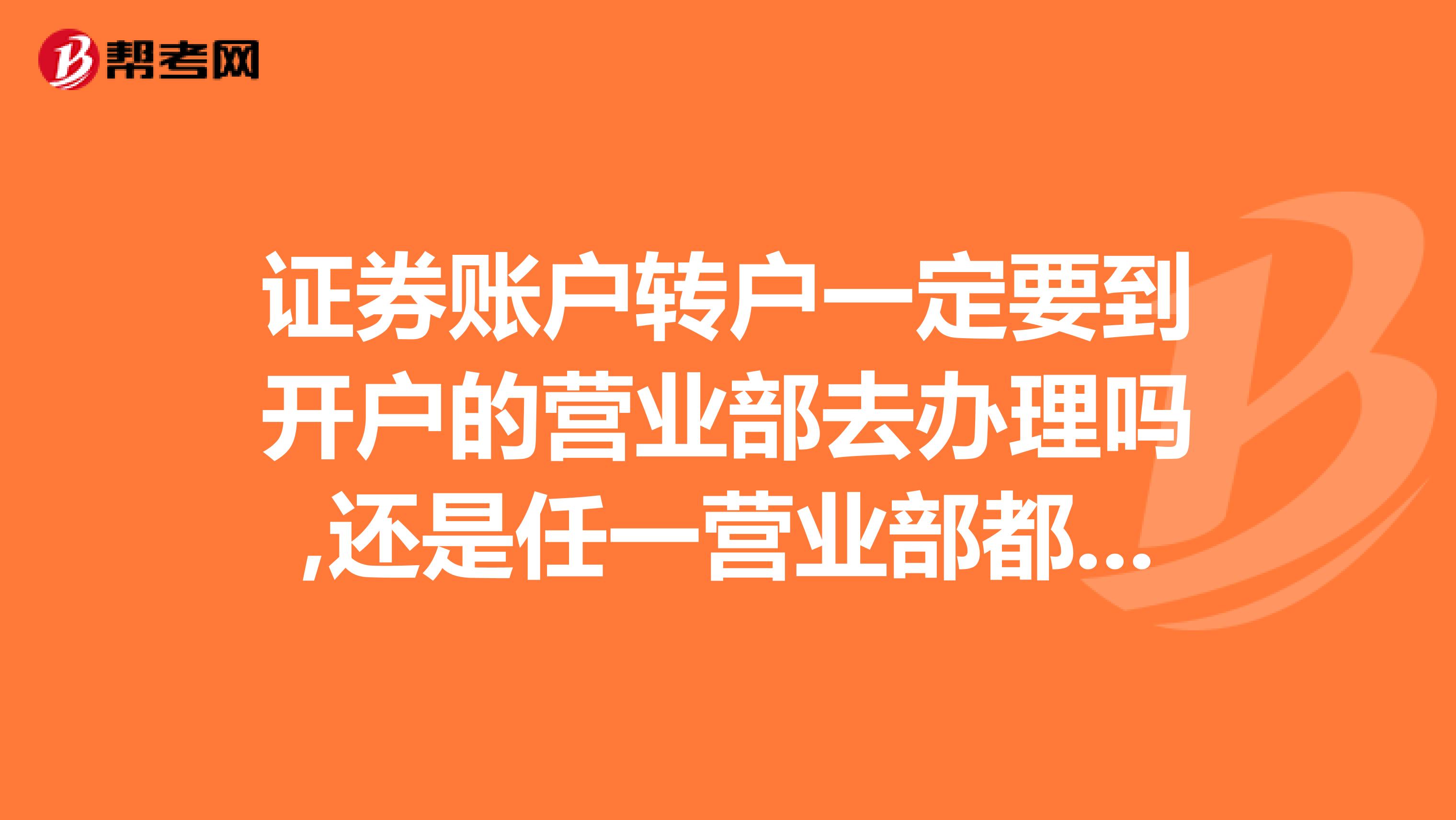证券账户转户一定要到开户的营业部去办理吗,还是任一营业部都可以