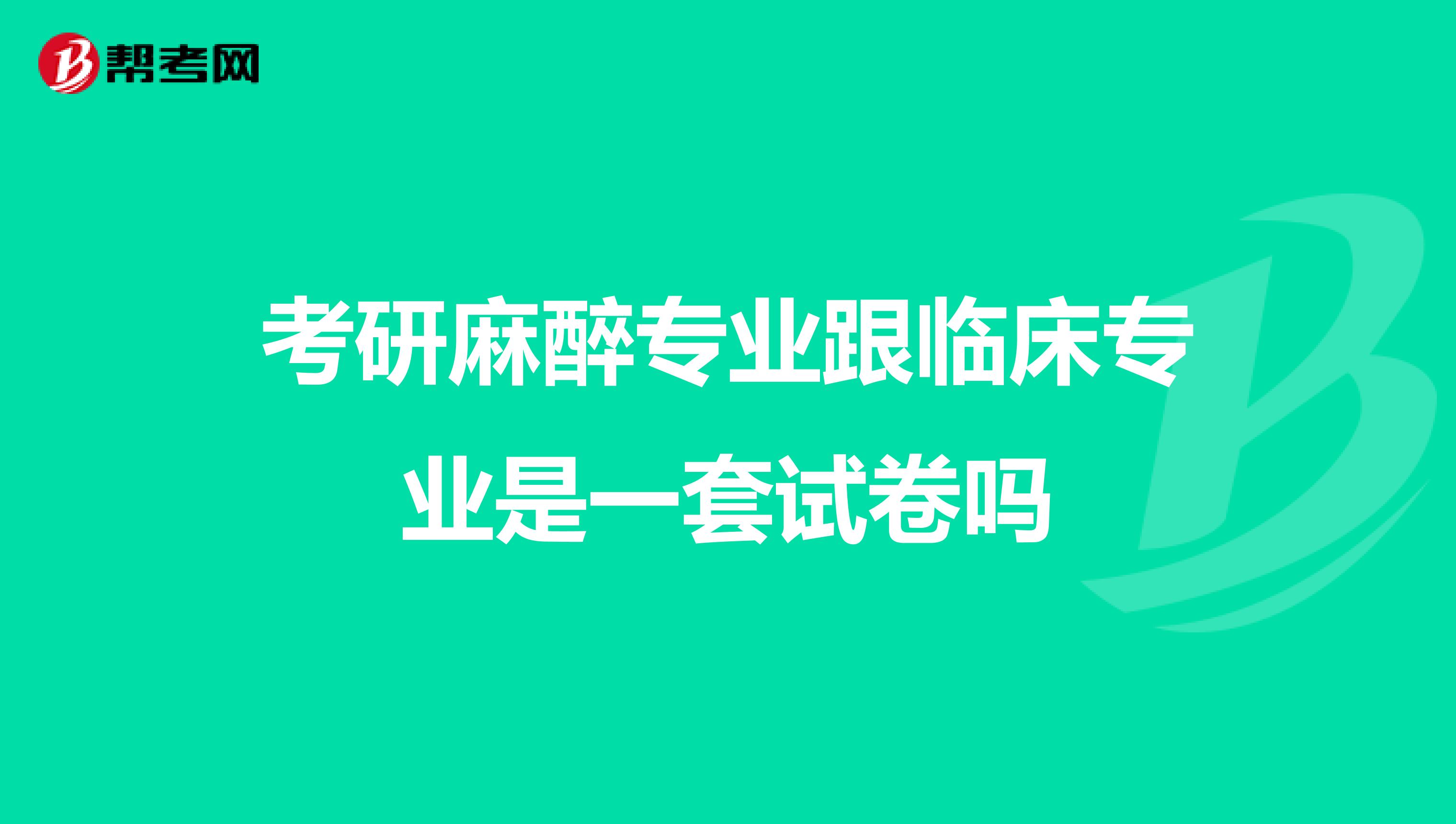 考研麻醉专业跟临床专业是一套试卷吗