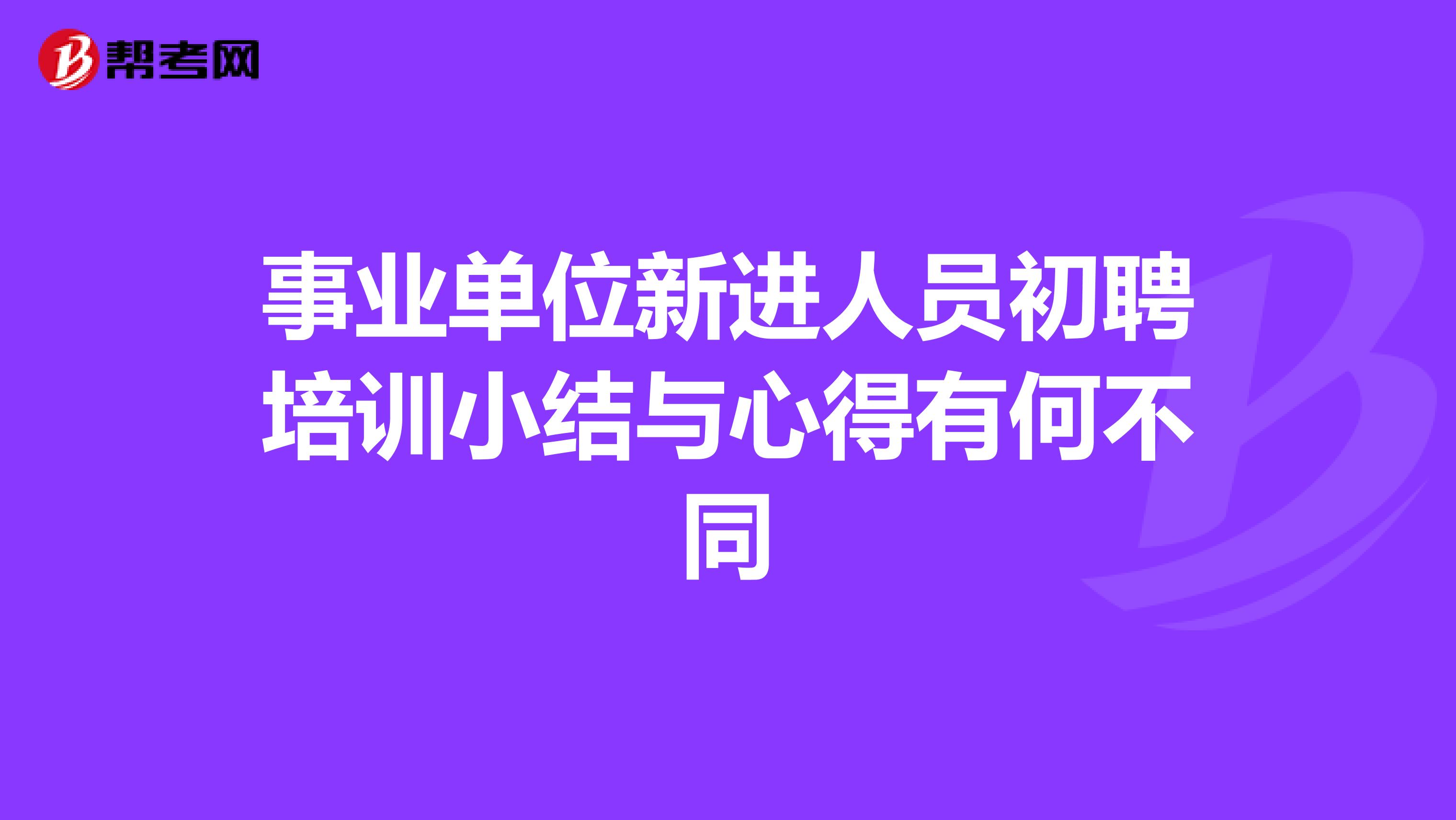 事业单位新进人员初聘培训小结与心得有何不同