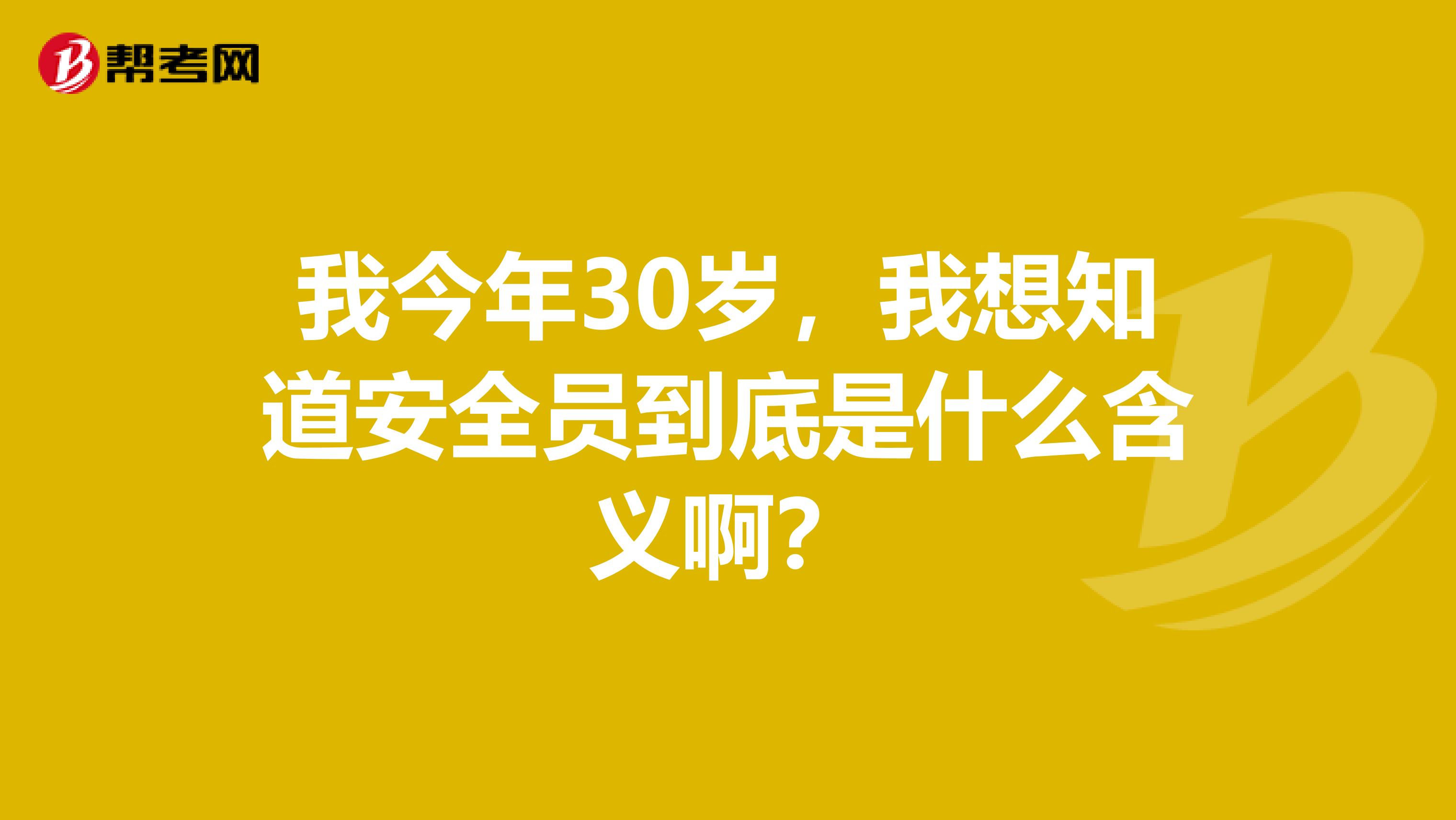我今年30岁，我想知道安全员到底是什么含义啊？