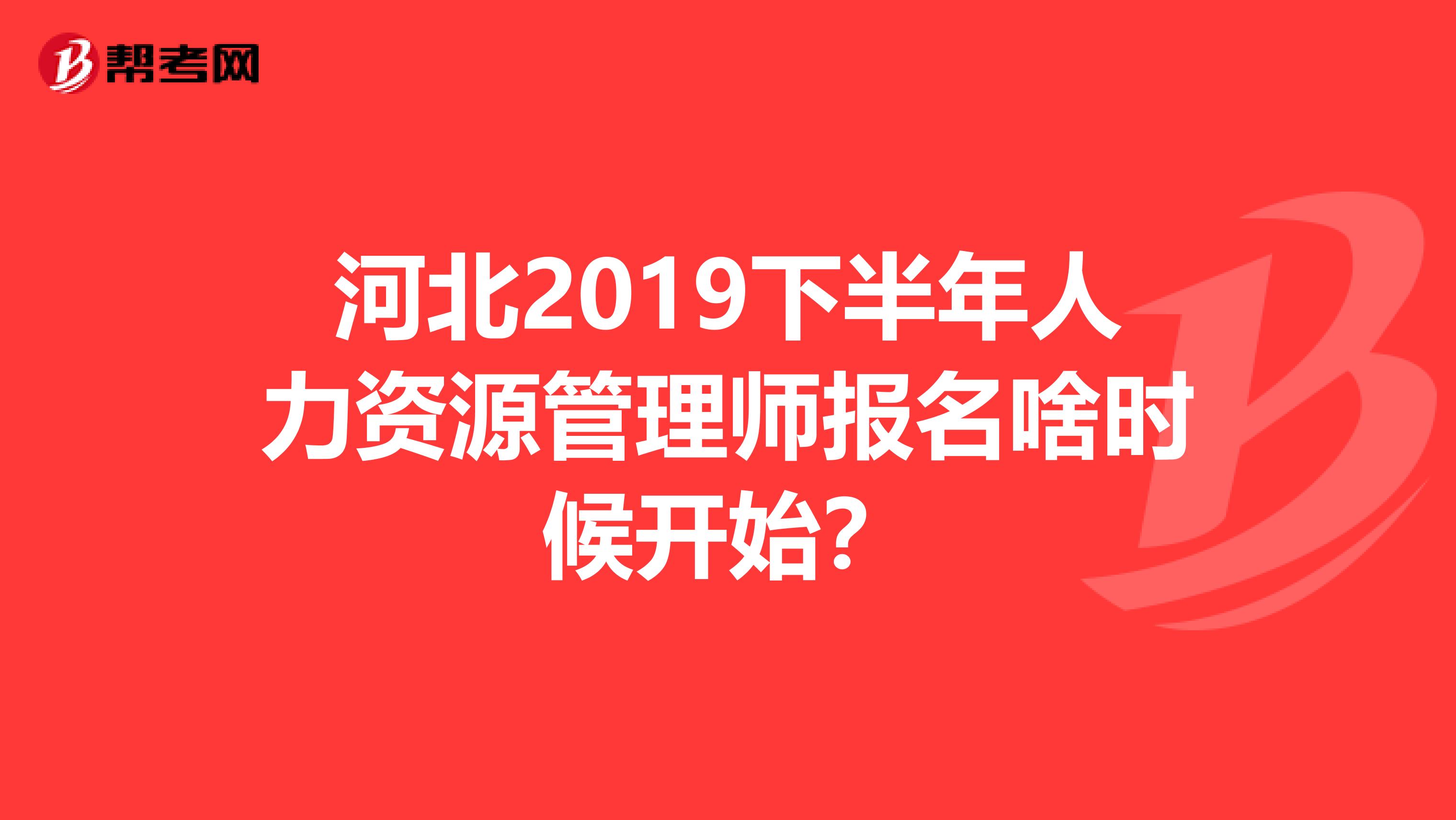 河北2019下半年人力資源管理師報(bào)名啥時(shí)候開始？