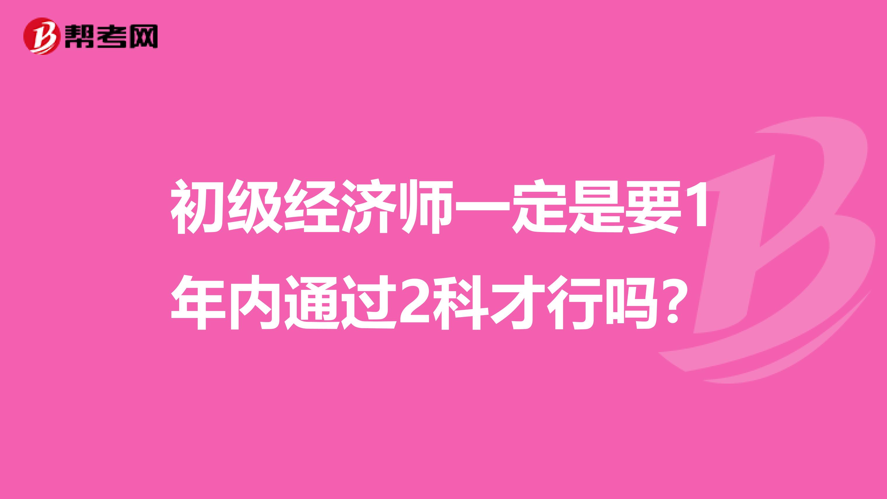 初级经济师一定是要1年内通过2科才行吗？