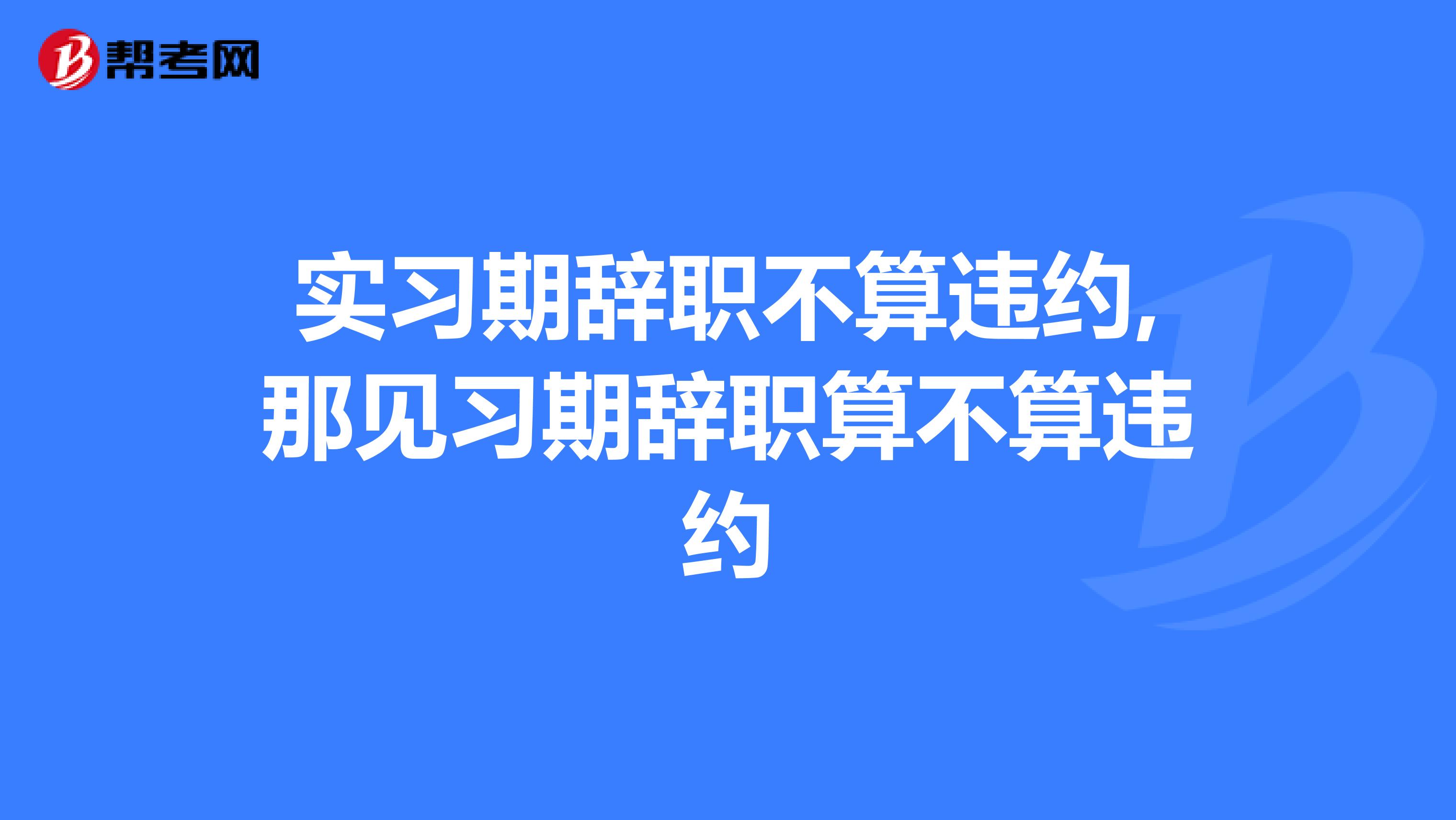 实习期辞职不算违约,那见习期辞职算不算违约