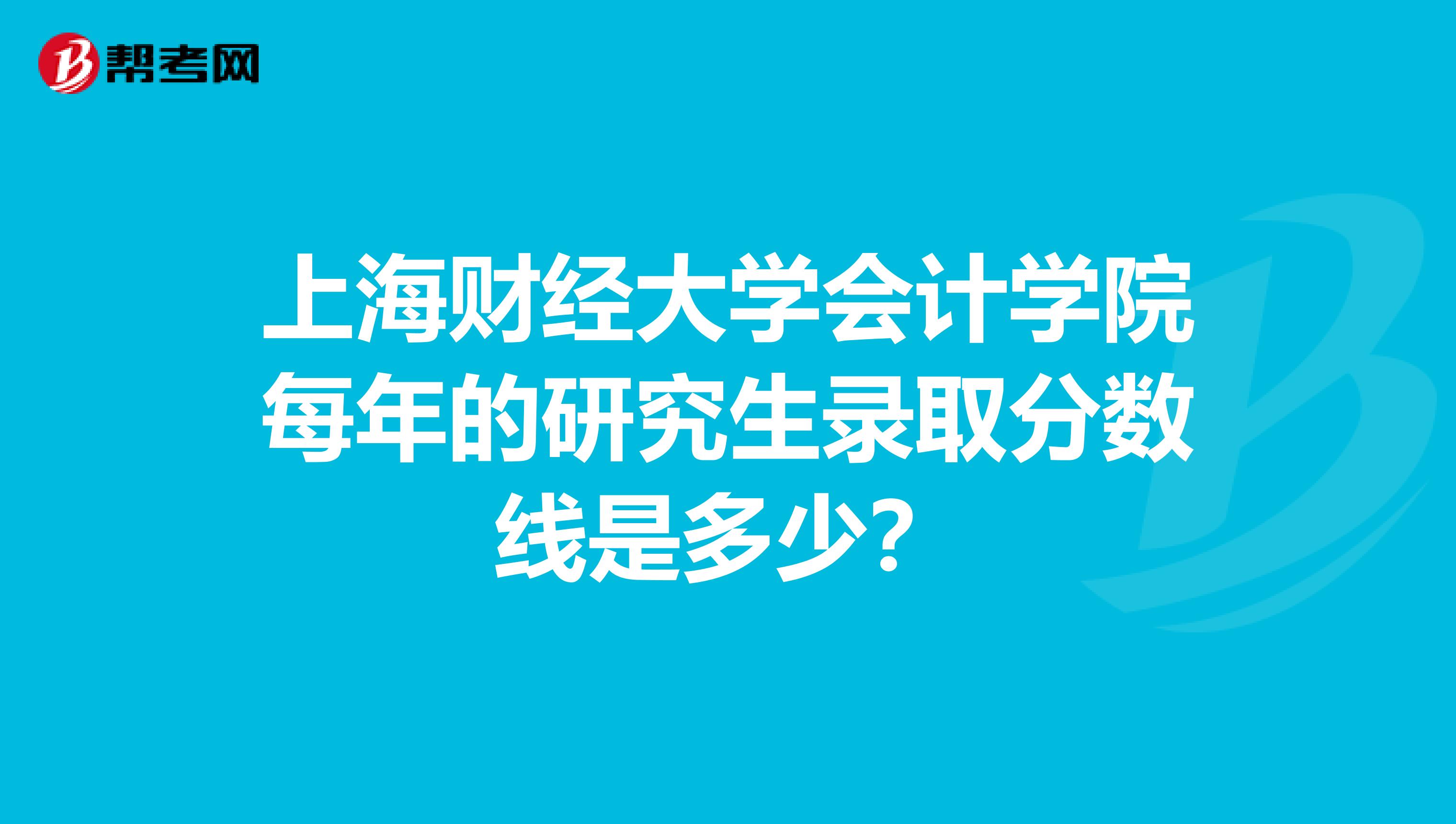 上海财经大学会计学院每年的研究生录取分数线是多少?