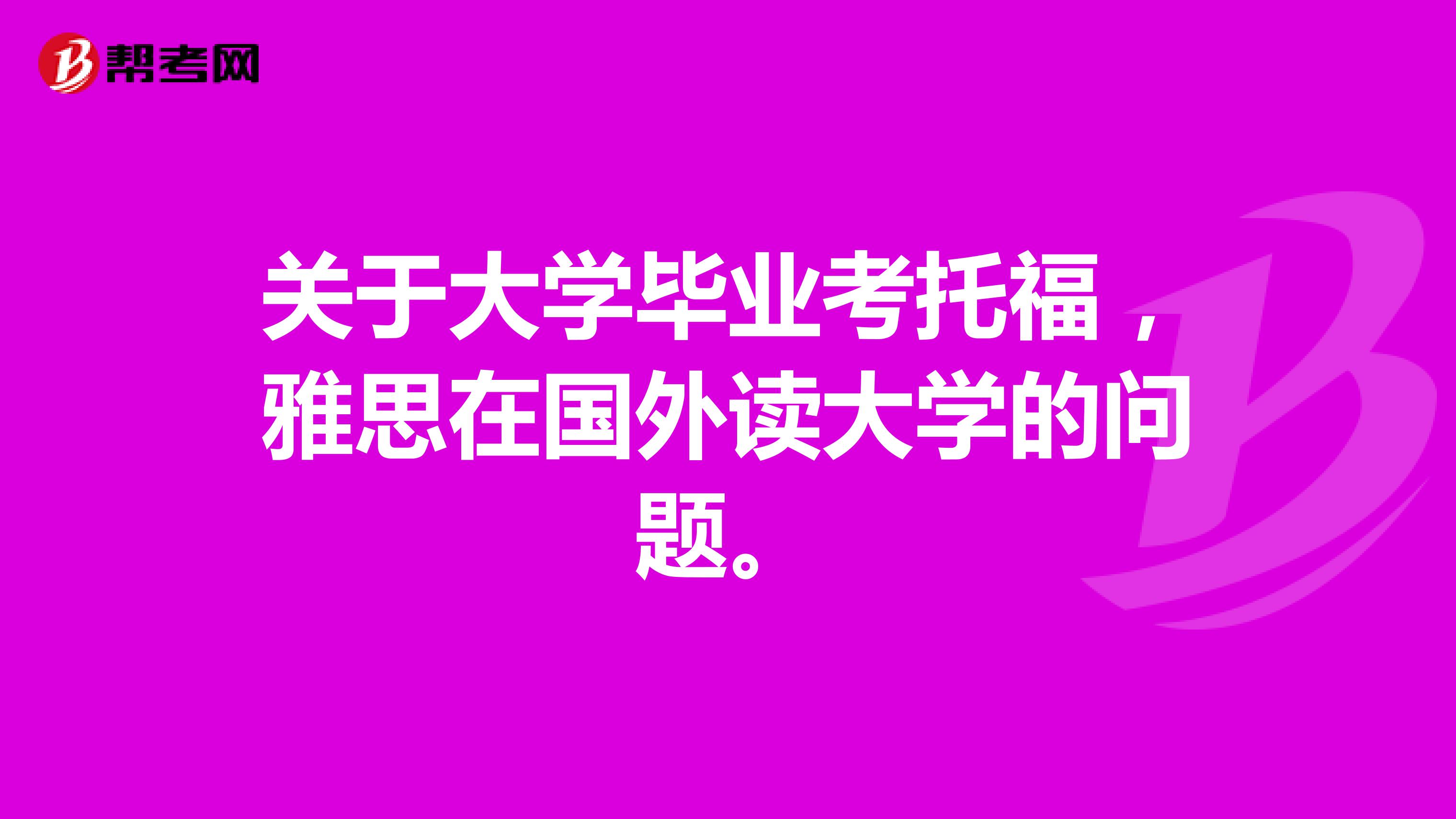 关于大学毕业考托福,雅思在国外读大学的问题。