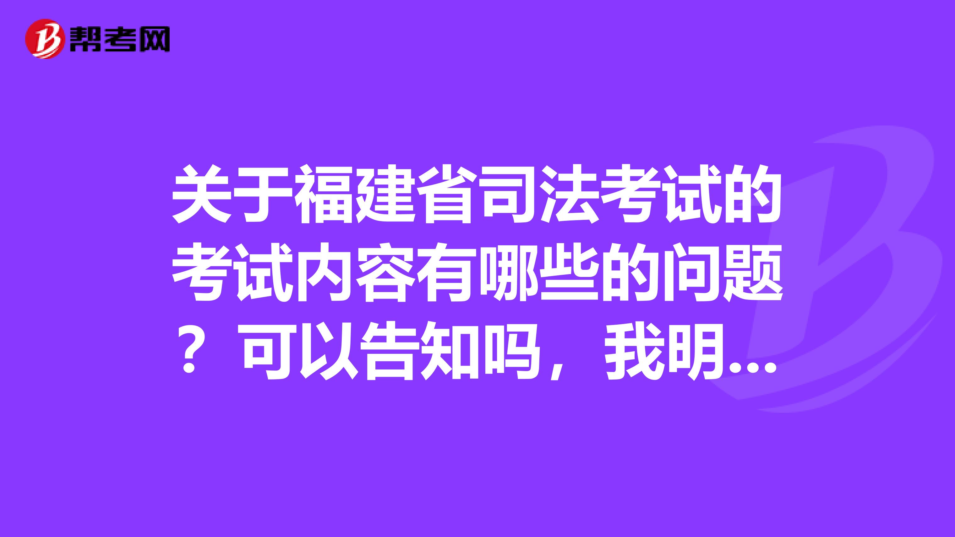 关于福建省司法考试的考试内容有哪些的问题？可以告知吗，我明年想报考