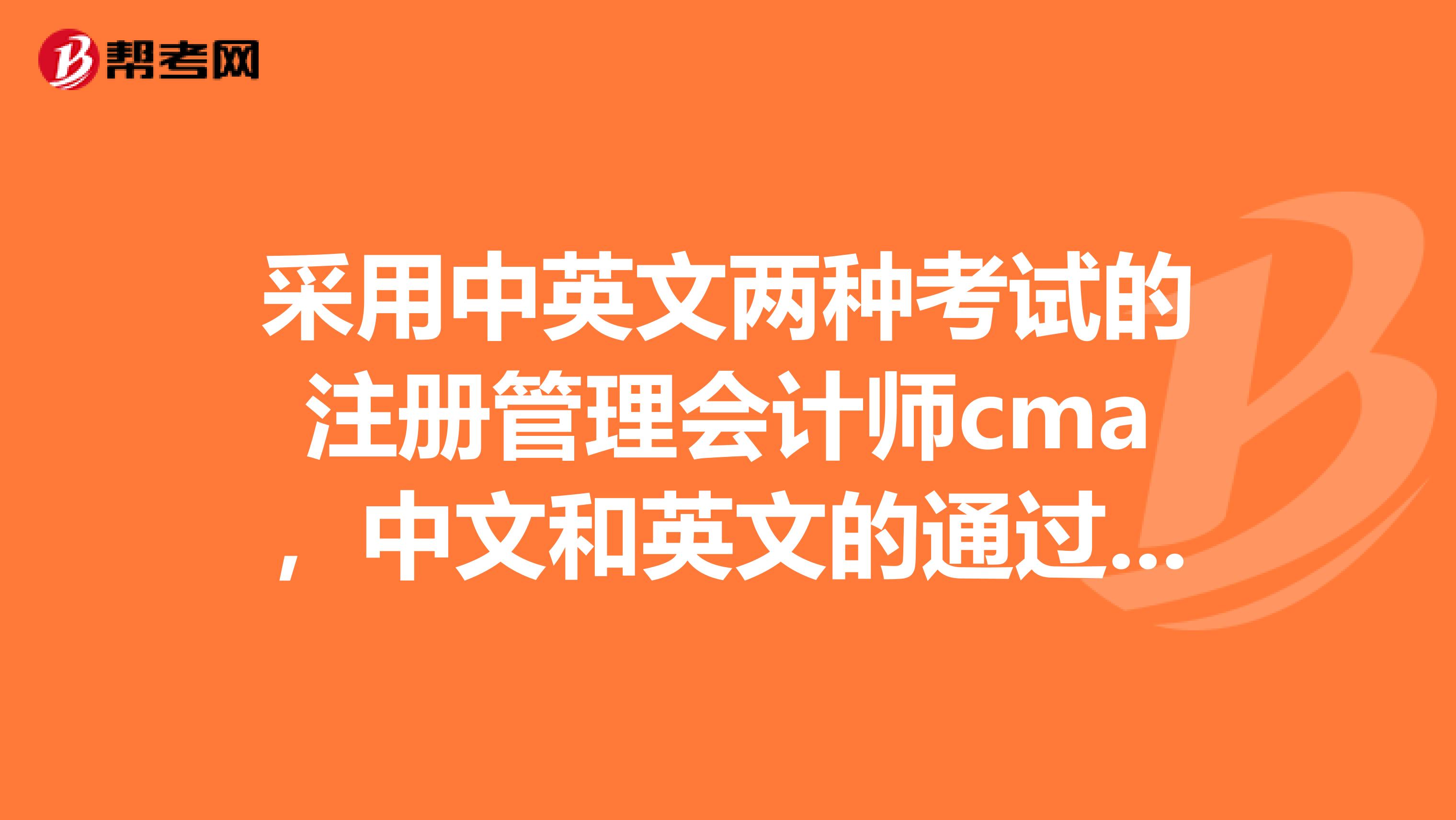 采用中英文兩種考試的注冊(cè)管理會(huì)計(jì)師cma，中文和英文的通過(guò)率是不是一樣的？