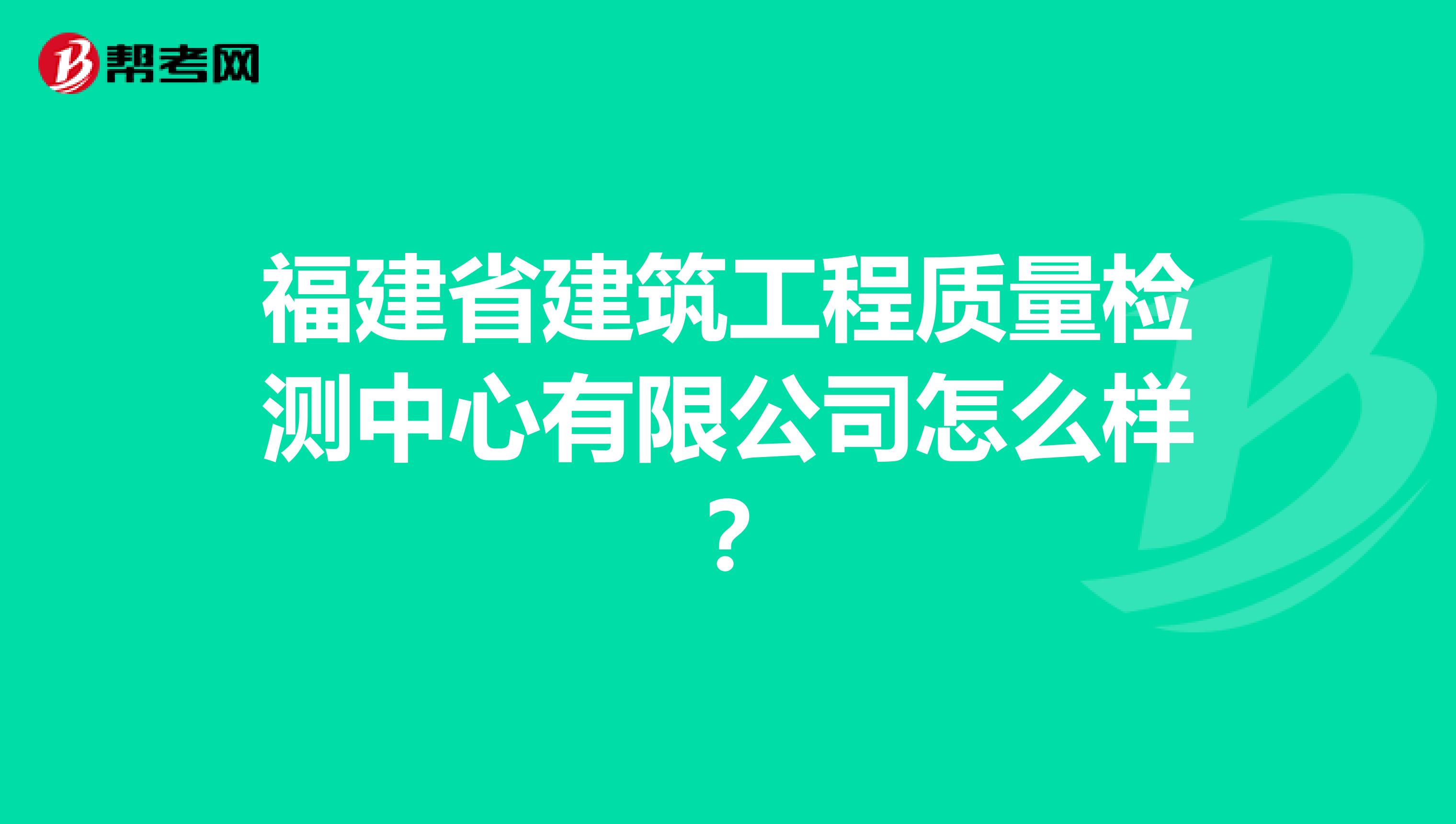 福建省建筑工程质量检测中心有限公司怎么样？