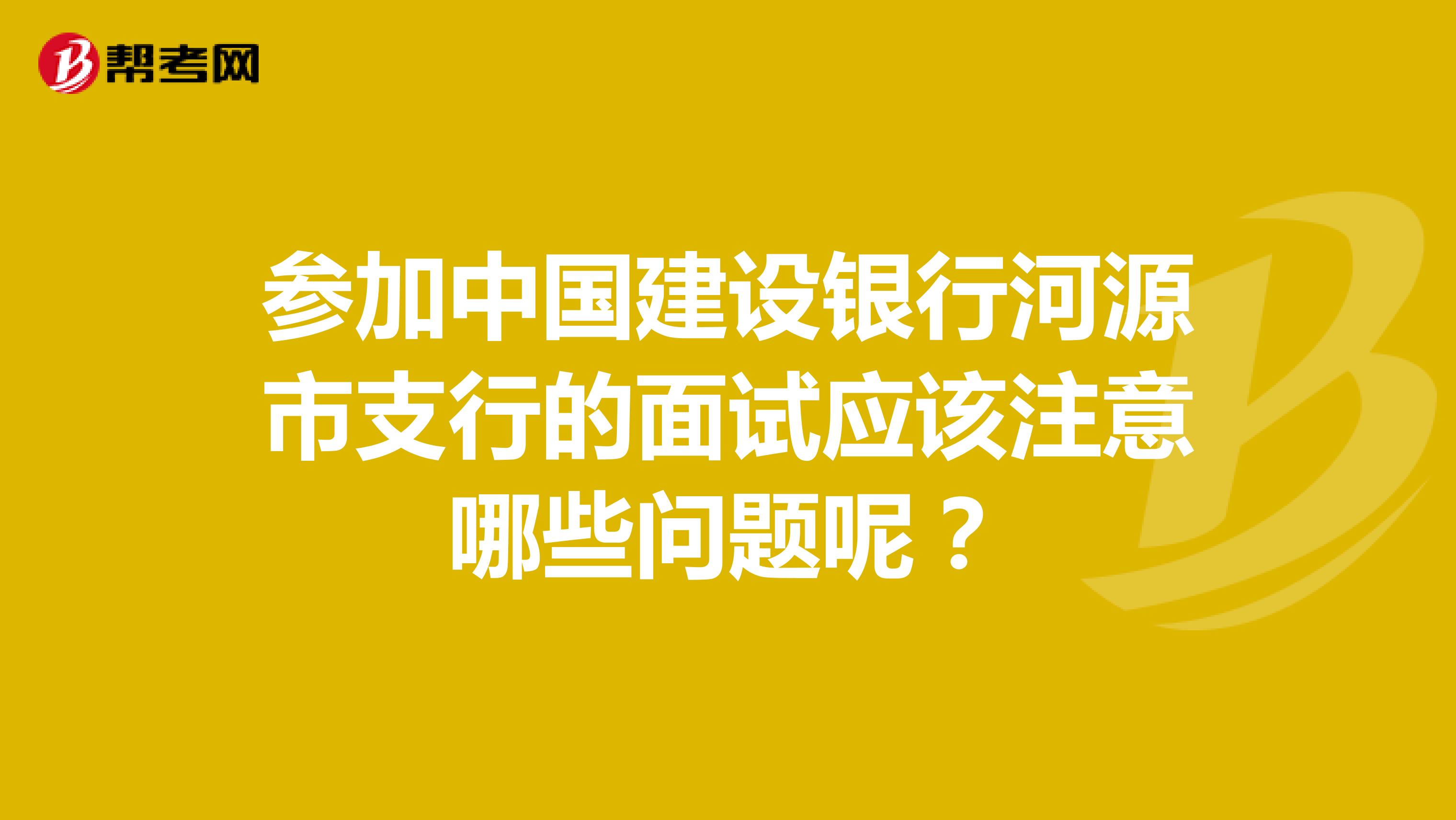 参加中国建设银行河源市支行的面试应该注意哪些问题呢?