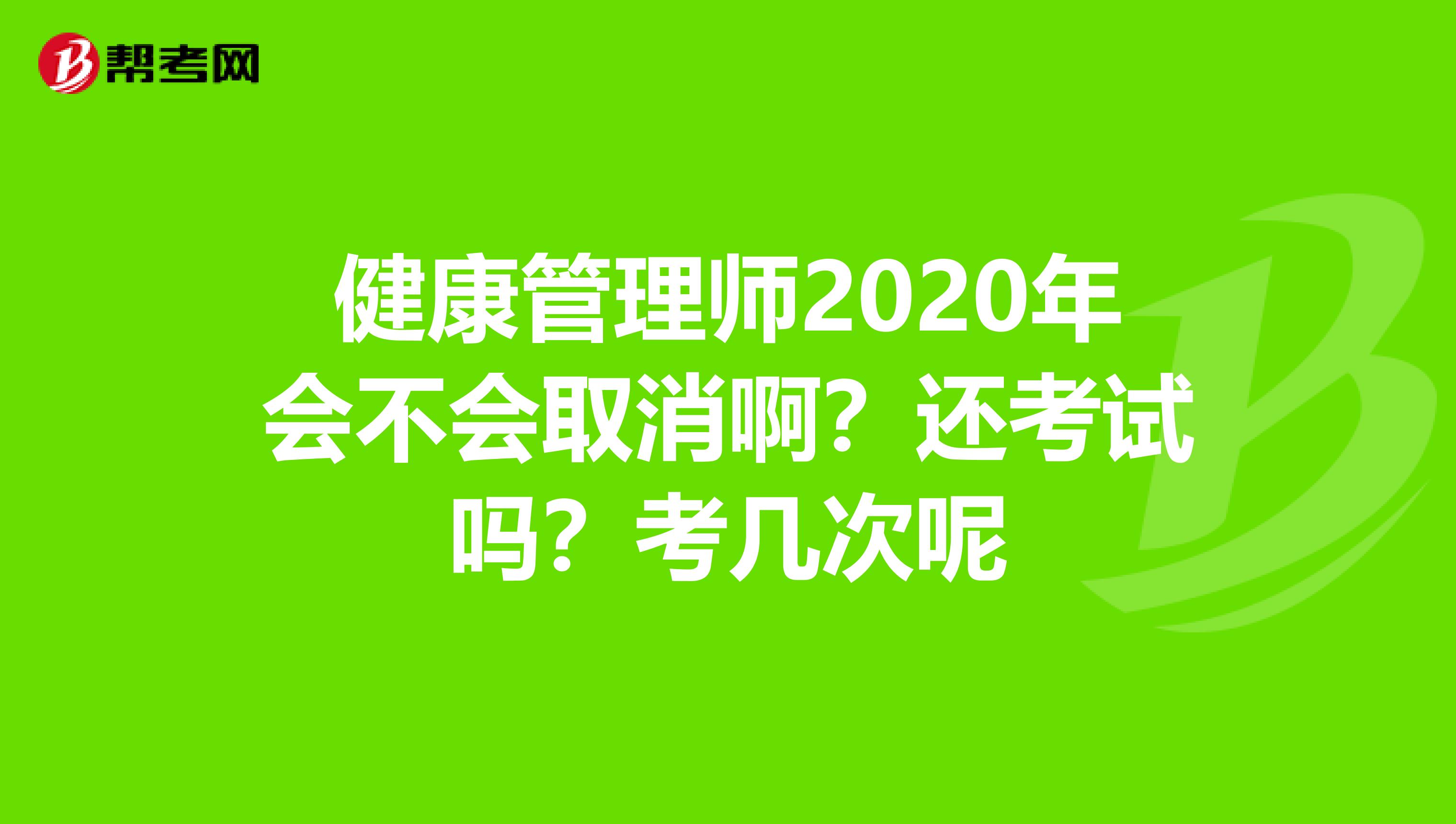 健康管理师2020年会不会取消啊？还考试吗？考几次呢