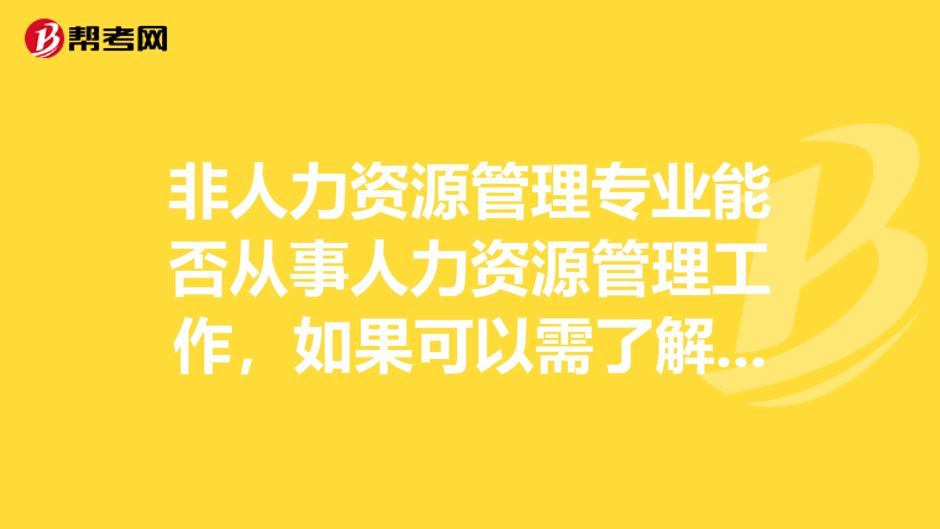 非人力资源管理专业能否从事人力资源管理工作，如果可以需了解点什么呢，谢谢各位达人指教