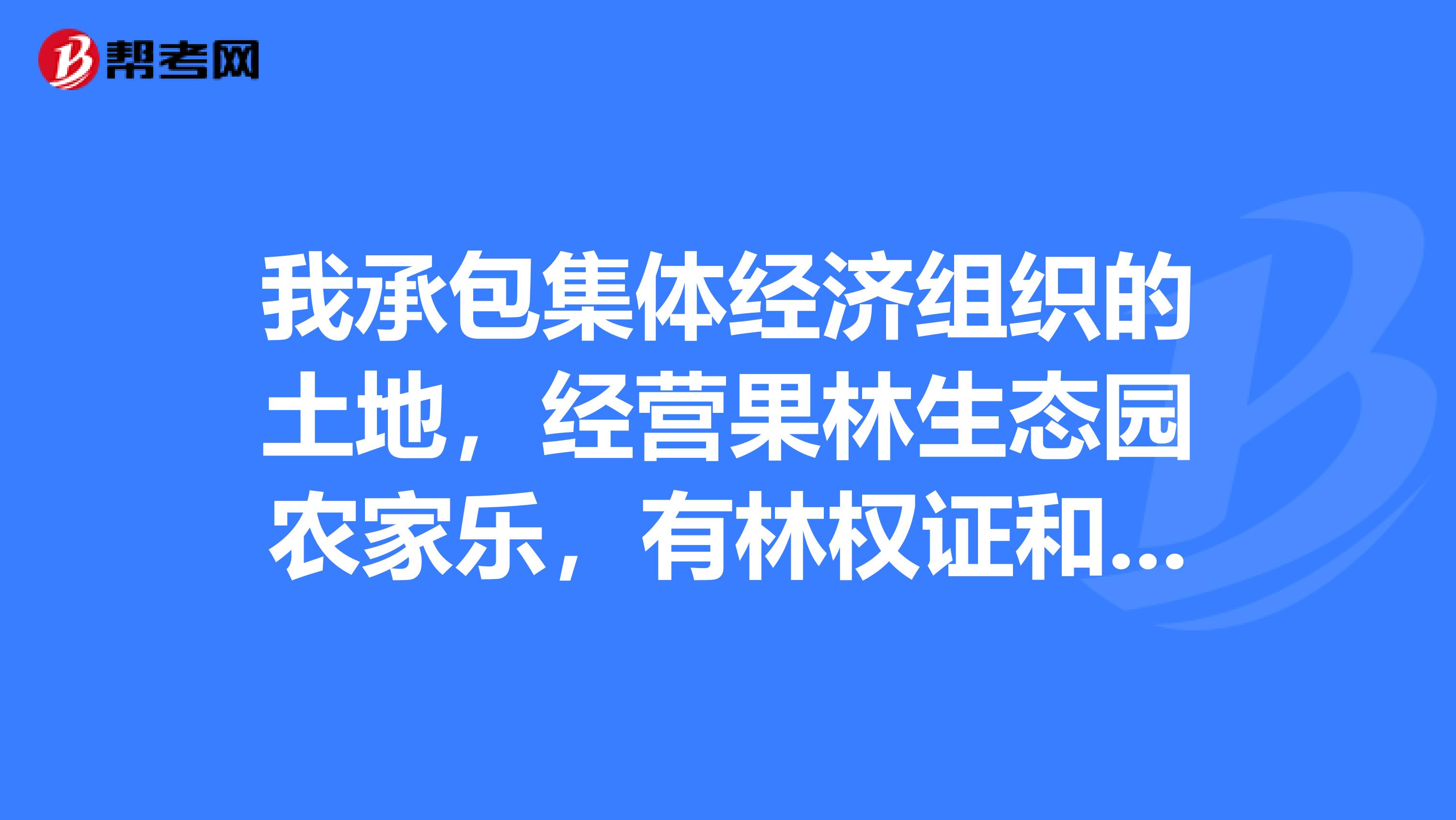 我承包集体经济组织的土地，经营果林生态园农家乐，有林权证和营业执照，经营期还有二十年，