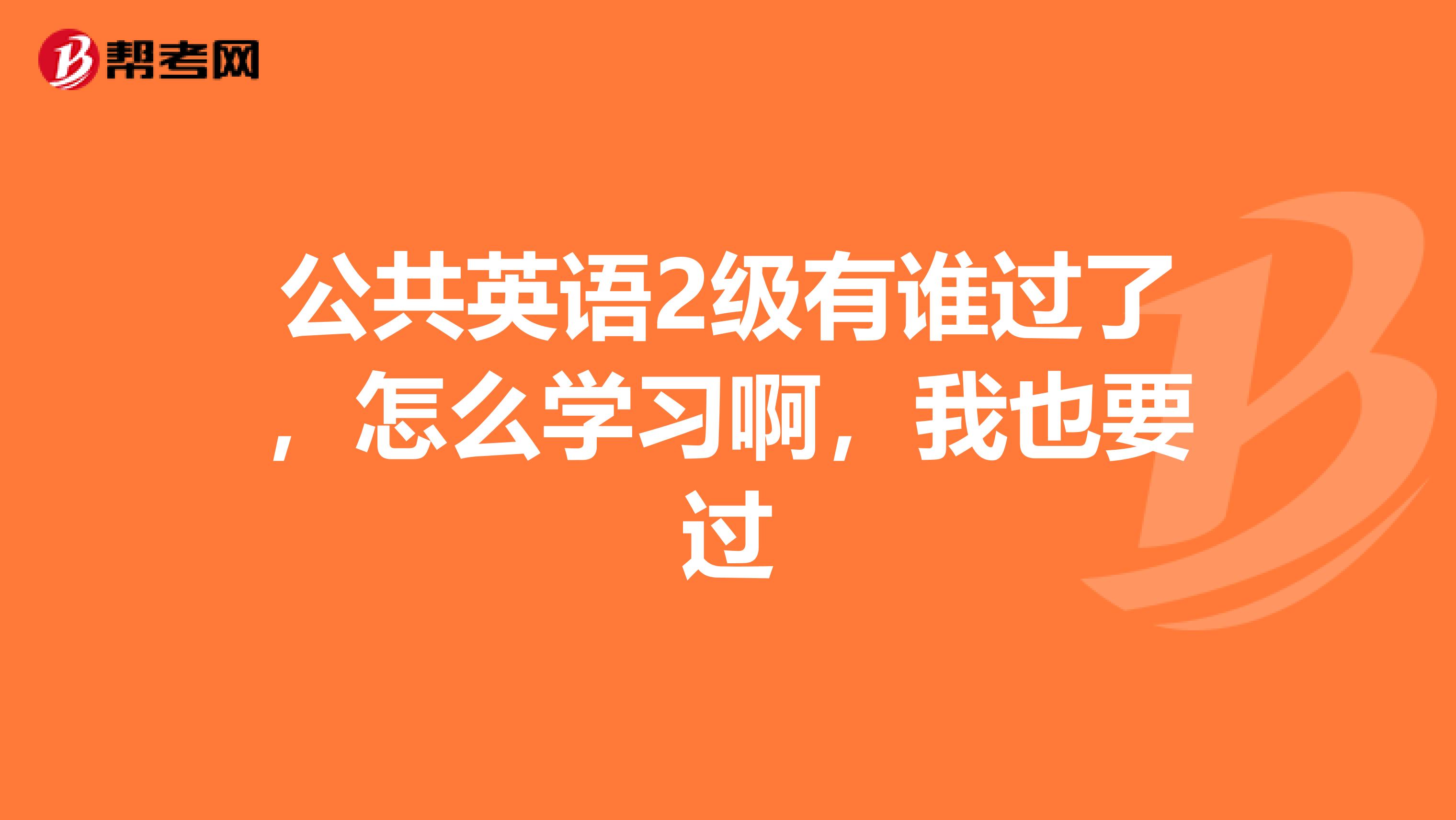公共英语2级有谁过了,怎么学习啊,我也要过