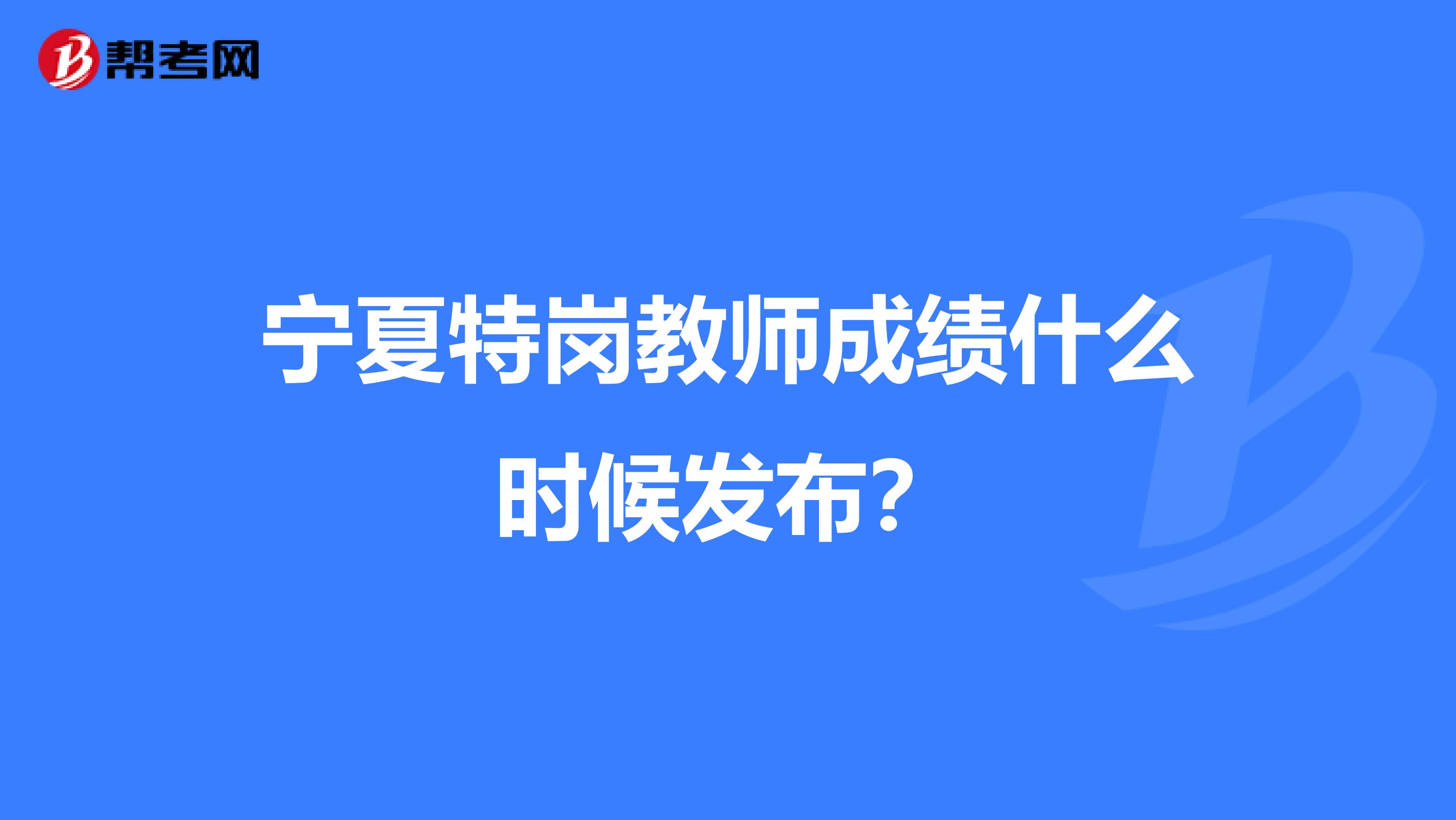 宁夏特岗教师成绩什么时候发布？