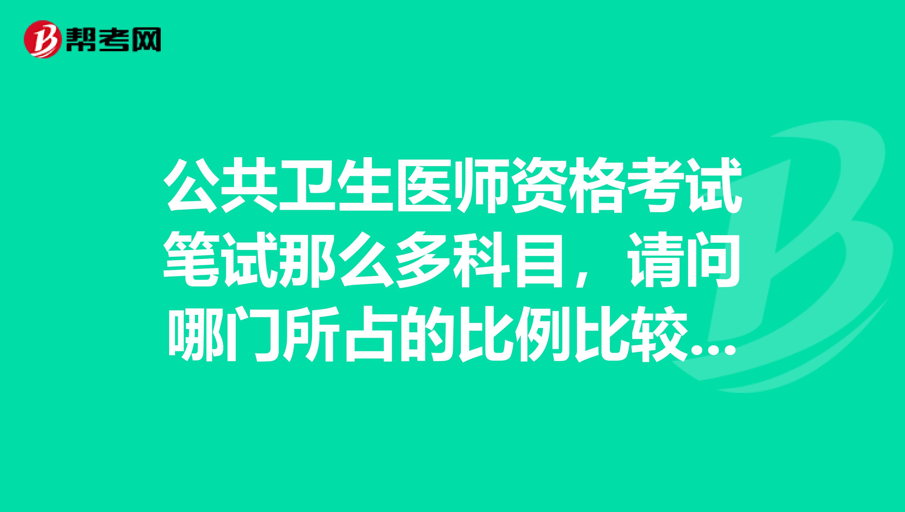 公共卫生医师资格考试笔试那么多科目，请问哪门所占的比例比较大？