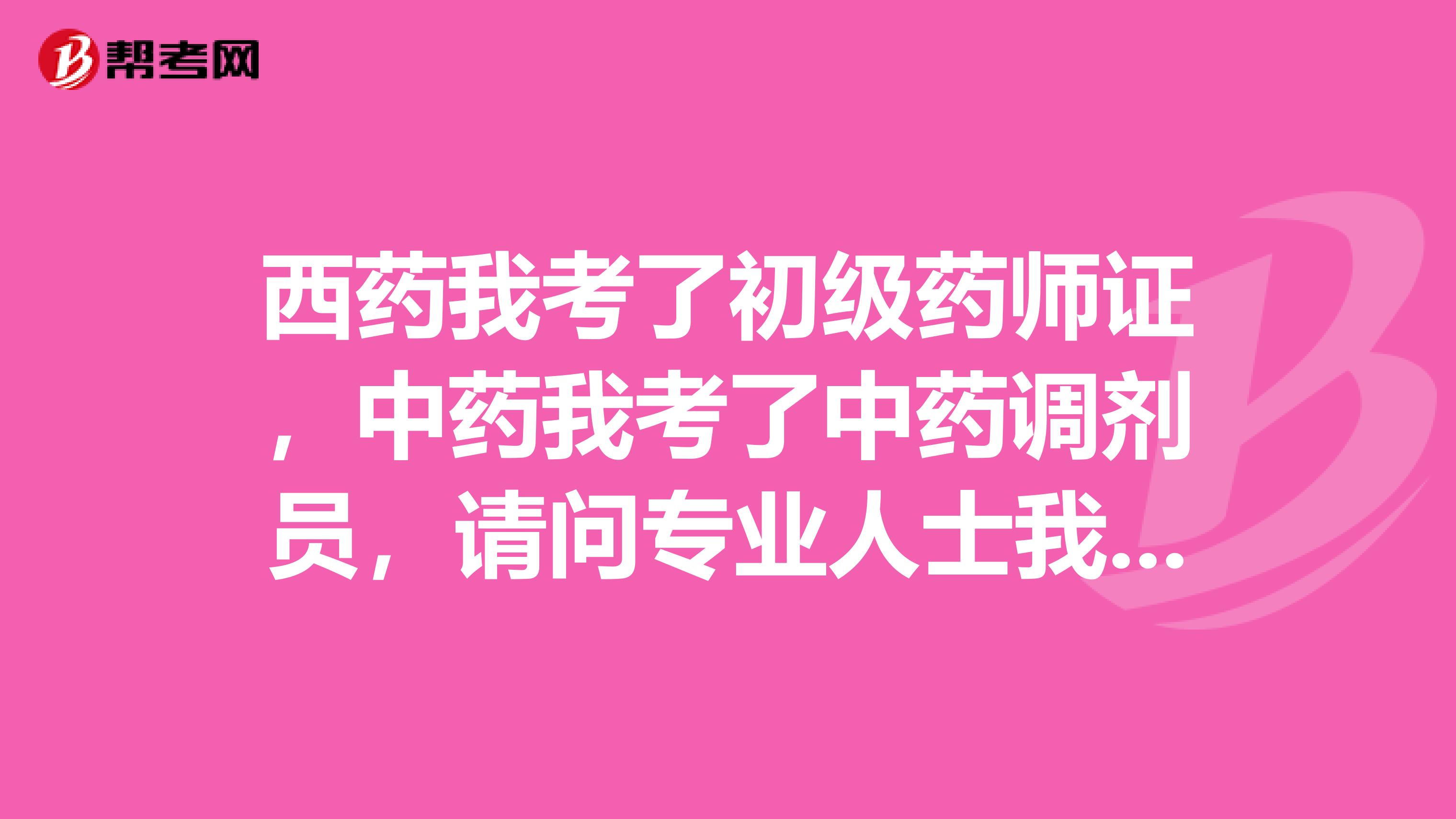 西药我考了初级药师证,中药我考了中药调剂员,请问专业人士我考执业中药师和西药师哪个容易一点