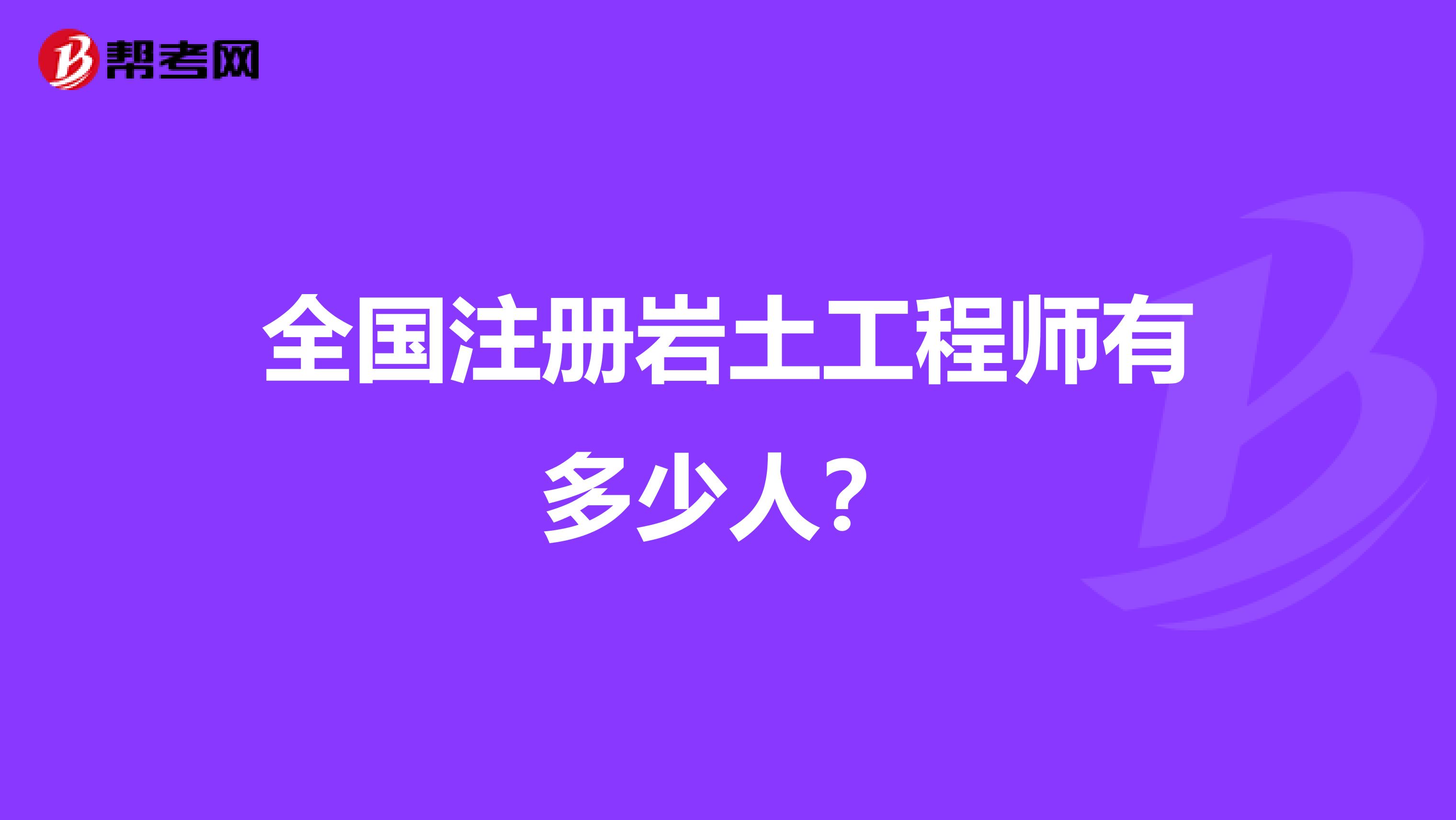 全国注册岩土工程师有多少人？