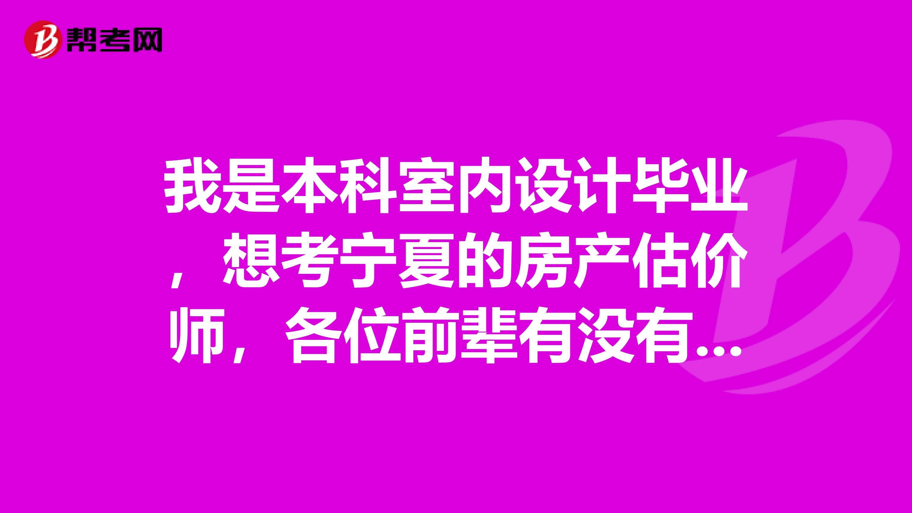 我是本科室内设计毕业，想考宁夏的房产估价师，各位前辈有没有学习方法可以分享