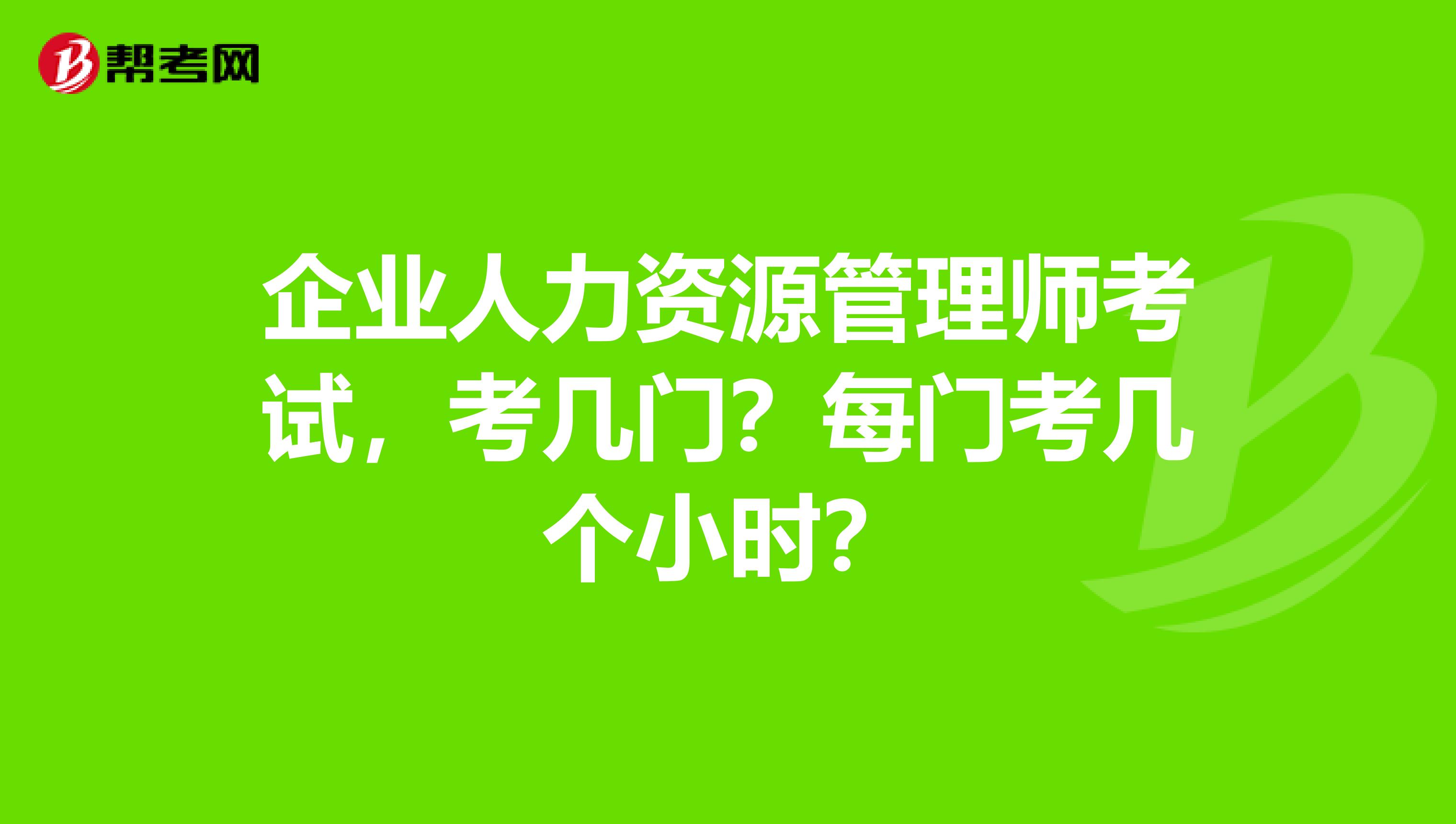 企业人力资源管理师考试，考几门？每门考几个小时？