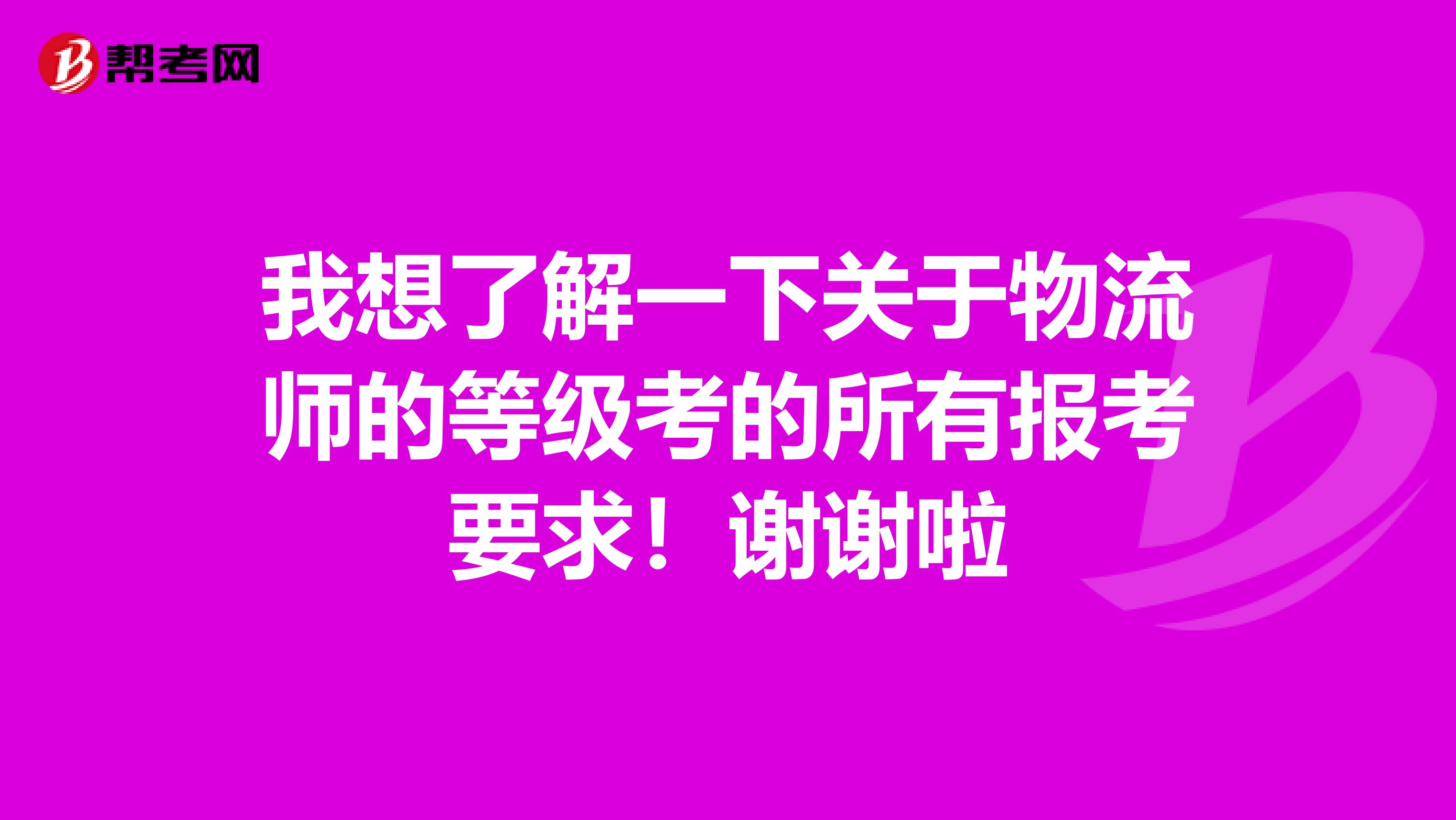我想了解一下關于物流師的等級考的所有報考要求!謝謝啦