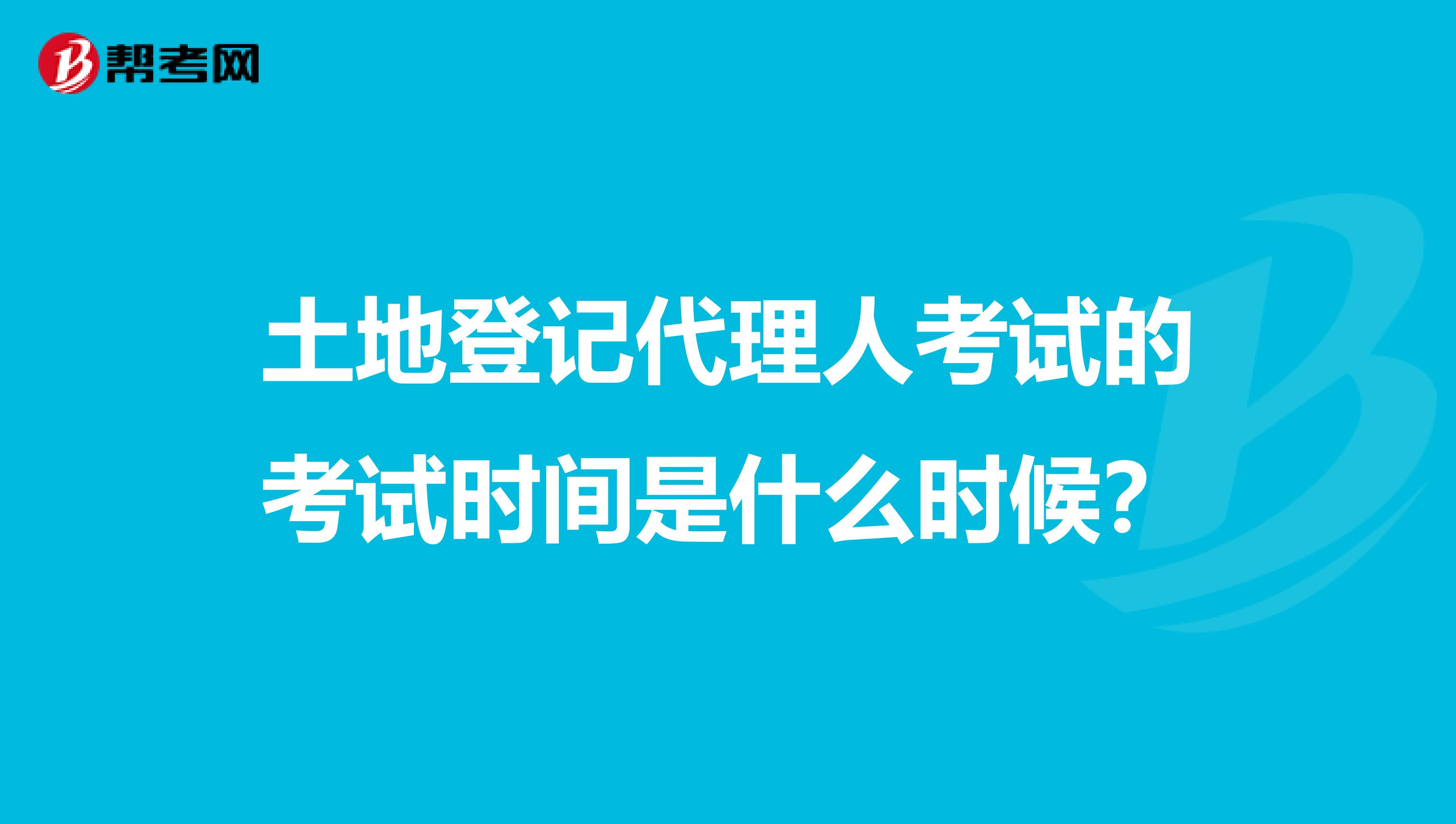 土地登记代理人考试的考试时间是什么时候？