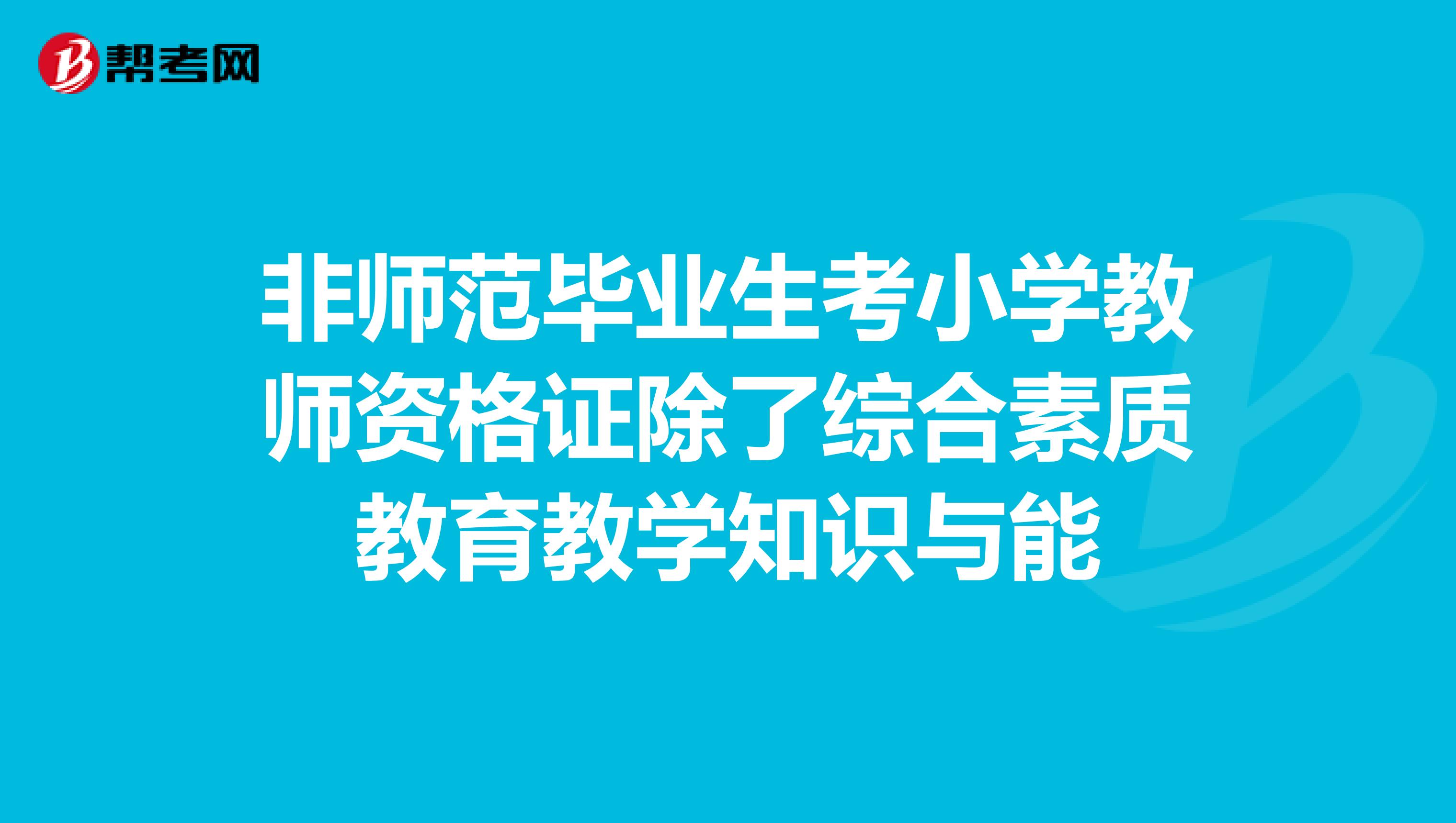 非师范毕业生考小学教师资格证除了综合素质教育教学知识与能