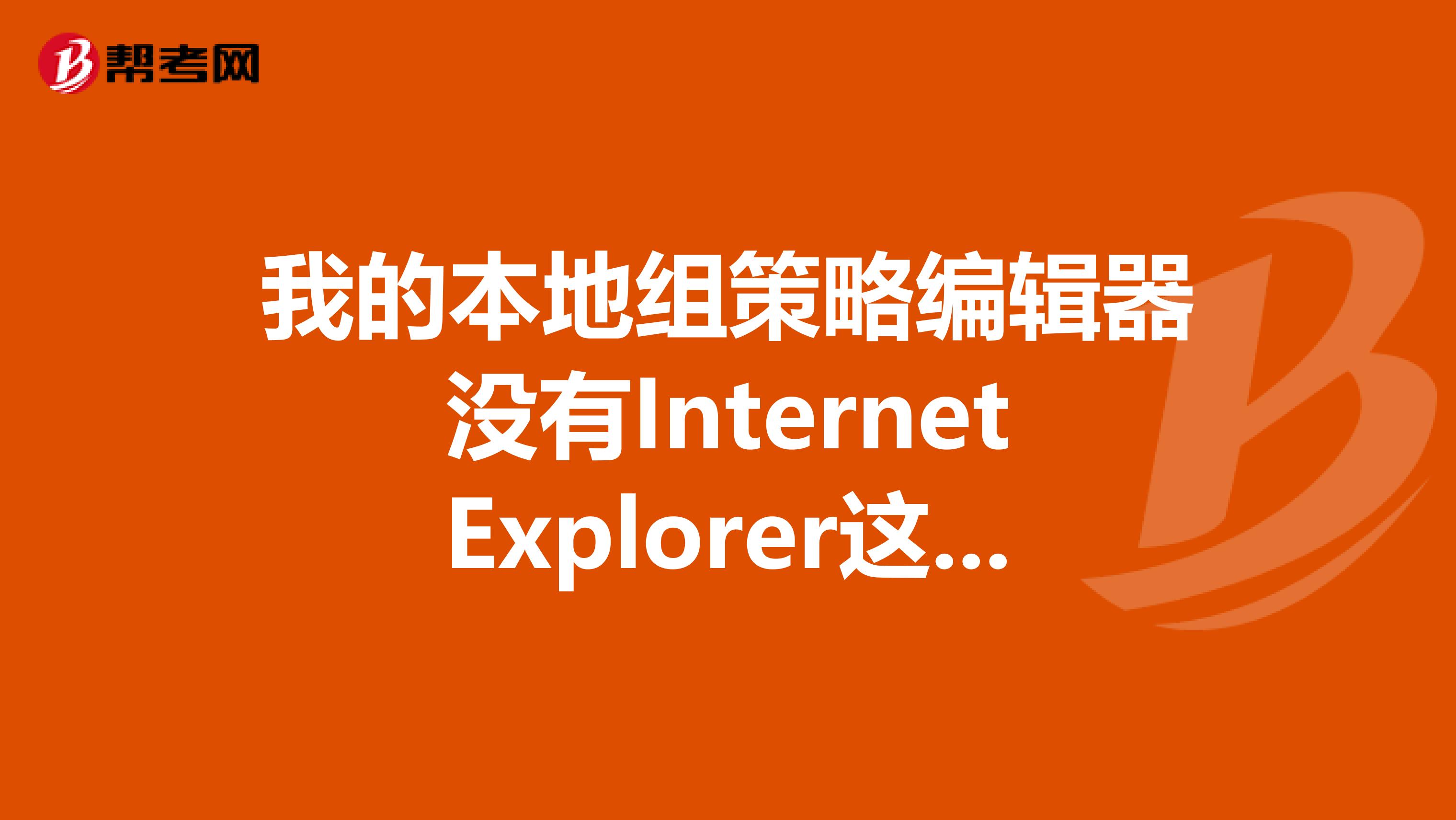 我的本地组策略编辑器没有InternetExplorer这个组