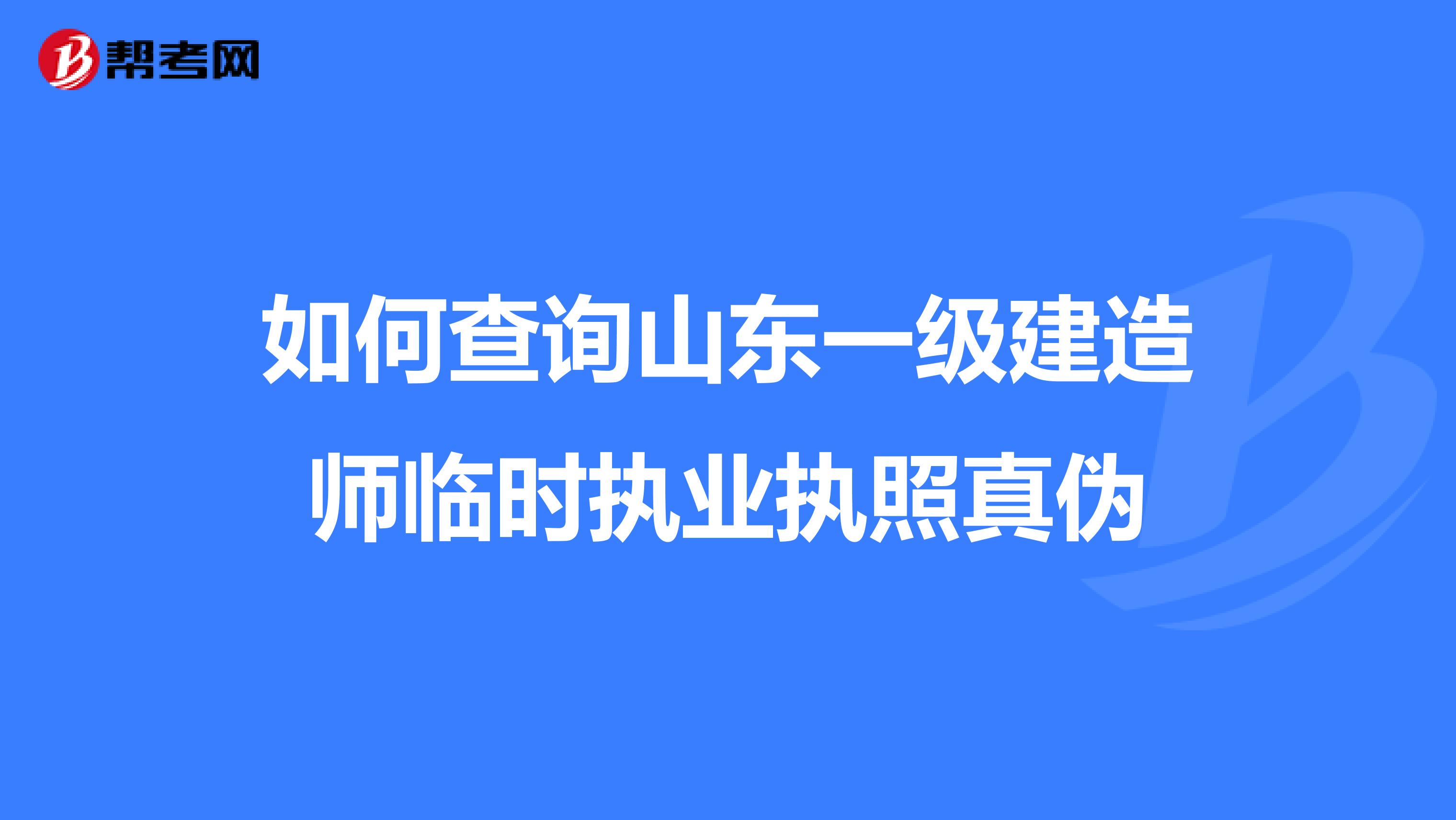 如何查询山东一级建造师临时执业执照真伪