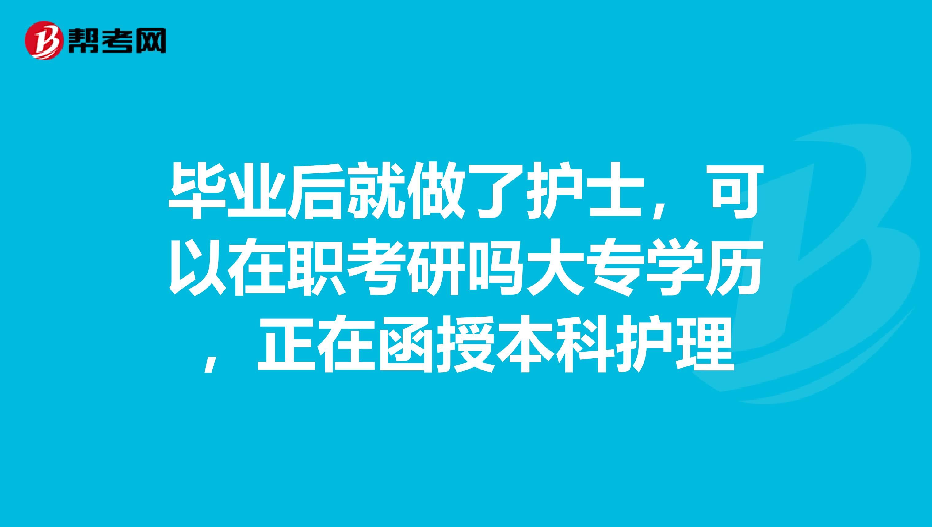 毕业后就做了护士，可以在职考研吗大专学历，正在函授本科护理