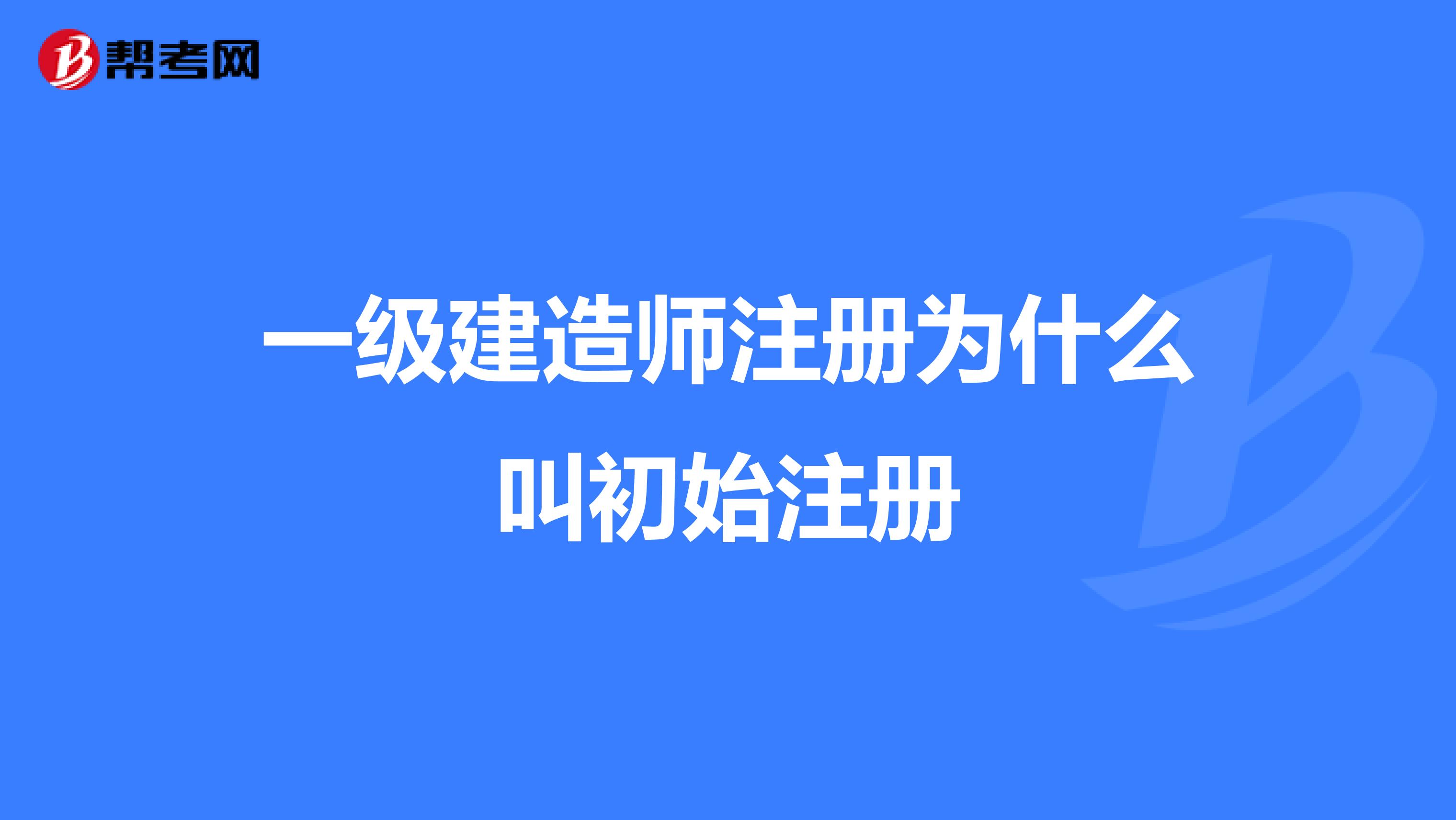 一级建造师注册为什么叫初始注册