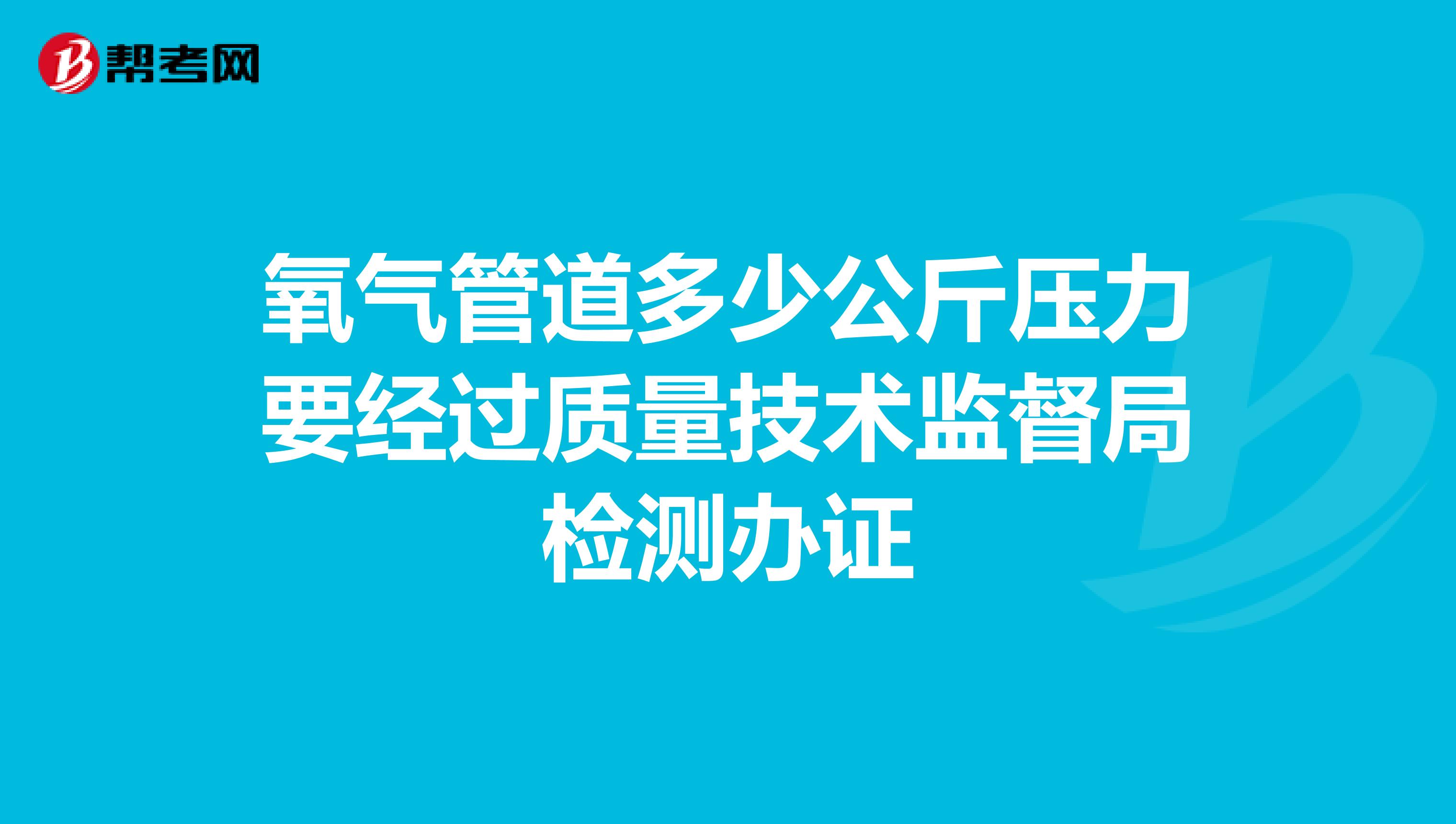 氧气管道多少公斤压力要经过质量技术监督局检测办证