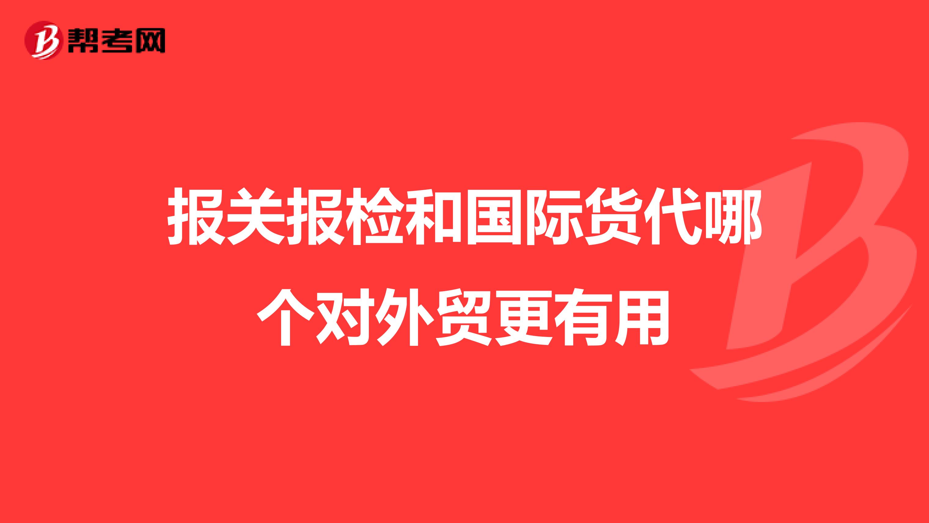 报关报检和国际货代哪个对外贸更有用