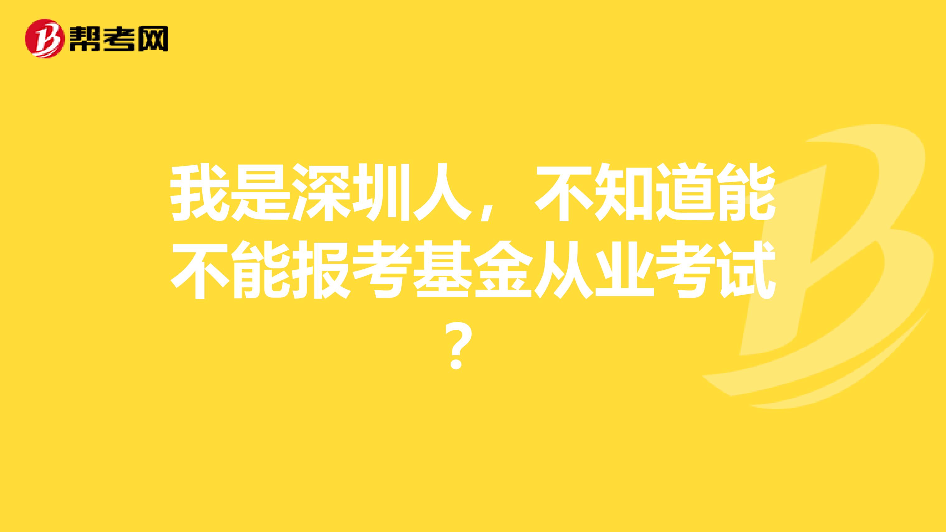 我是深圳人,不知道能不能报考基金从业考试?