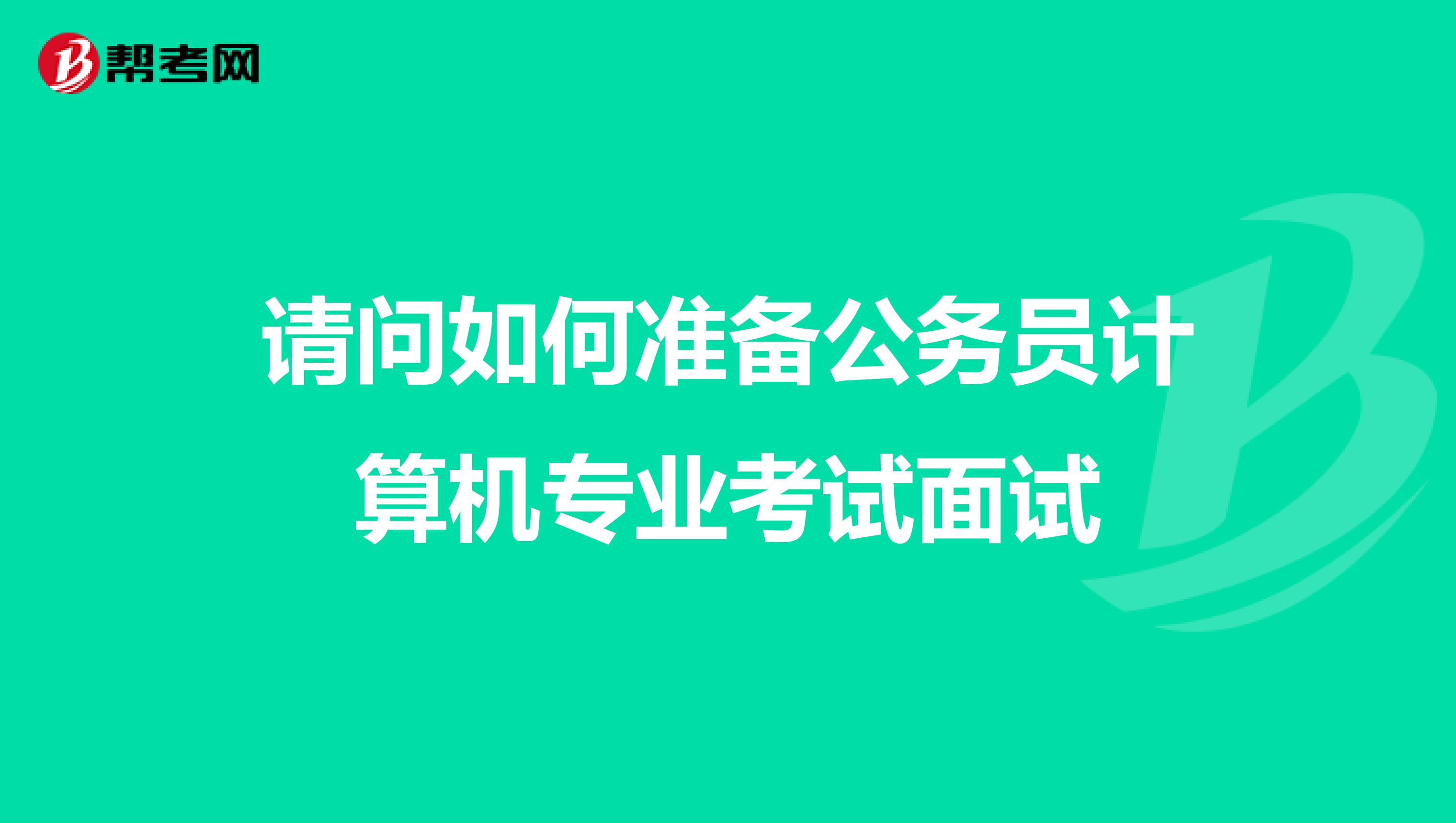 请问如何准备公务员计算机专业考试面试