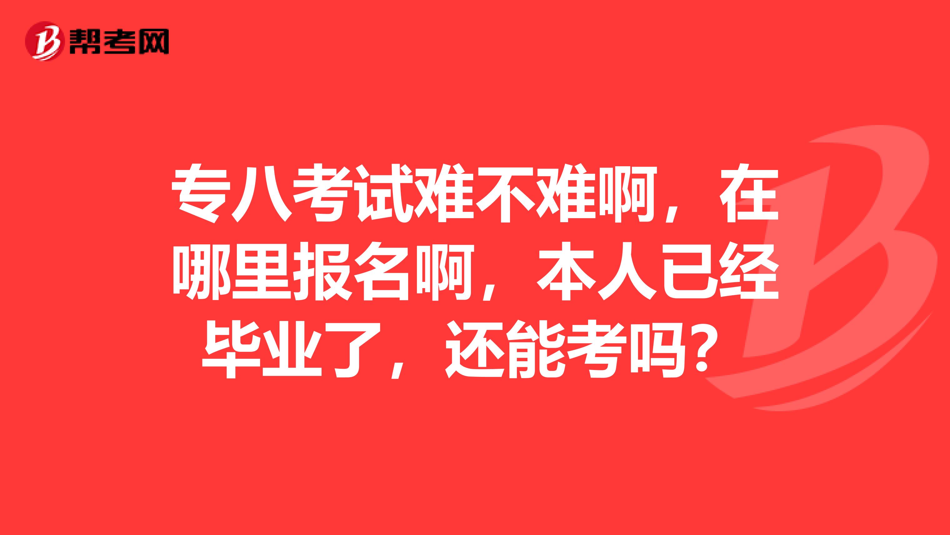 专八考试难不难啊,在哪里报名啊,本人已经毕业了,还能考吗?