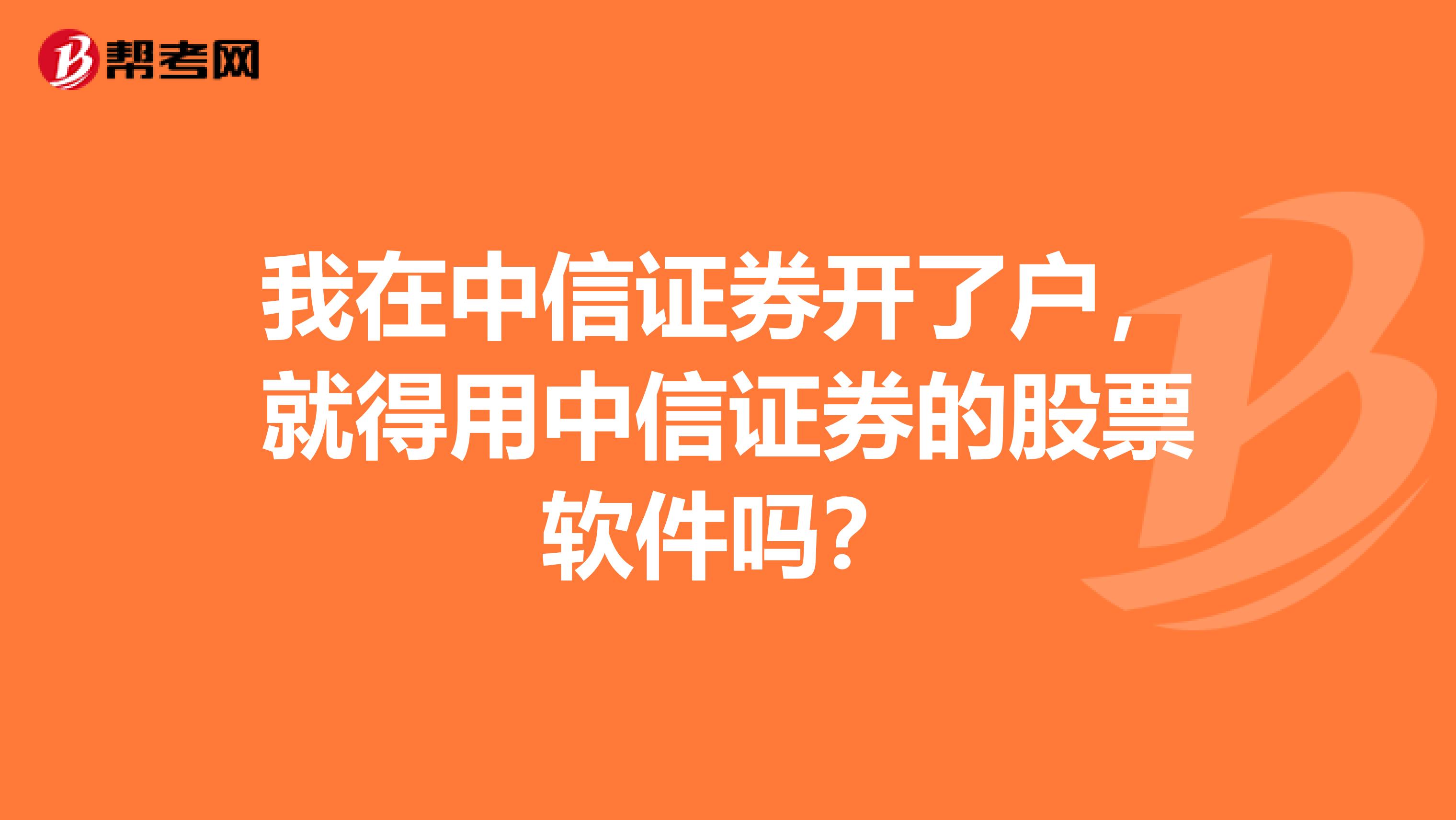 我在中信证券开了户,就得用中信证券的股票软件吗?